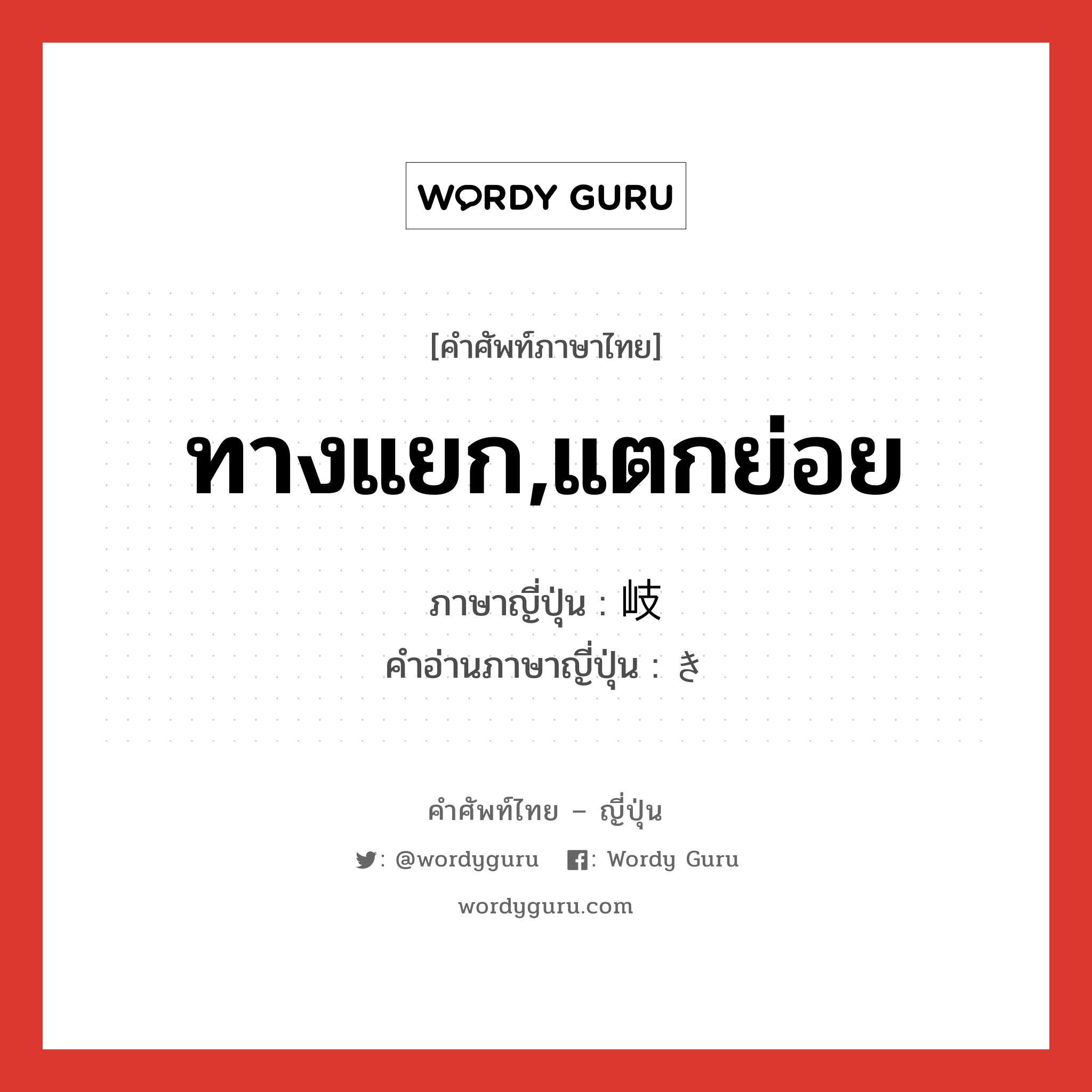 ทางแยก,แตกย่อย ภาษาญี่ปุ่นคืออะไร, คำศัพท์ภาษาไทย - ญี่ปุ่น ทางแยก,แตกย่อย ภาษาญี่ปุ่น 岐 คำอ่านภาษาญี่ปุ่น き หมวด n หมวด n