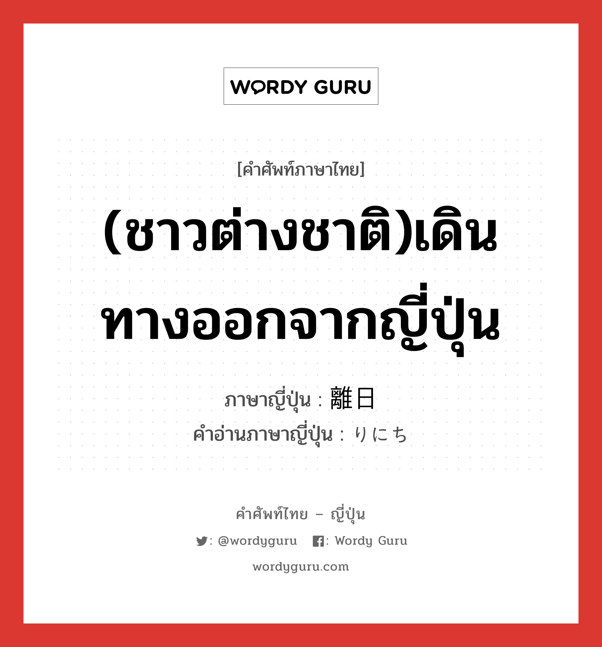 (ชาวต่างชาติ)เดินทางออกจากญี่ปุ่น ภาษาญี่ปุ่นคืออะไร, คำศัพท์ภาษาไทย - ญี่ปุ่น (ชาวต่างชาติ)เดินทางออกจากญี่ปุ่น ภาษาญี่ปุ่น 離日 คำอ่านภาษาญี่ปุ่น りにち หมวด n หมวด n