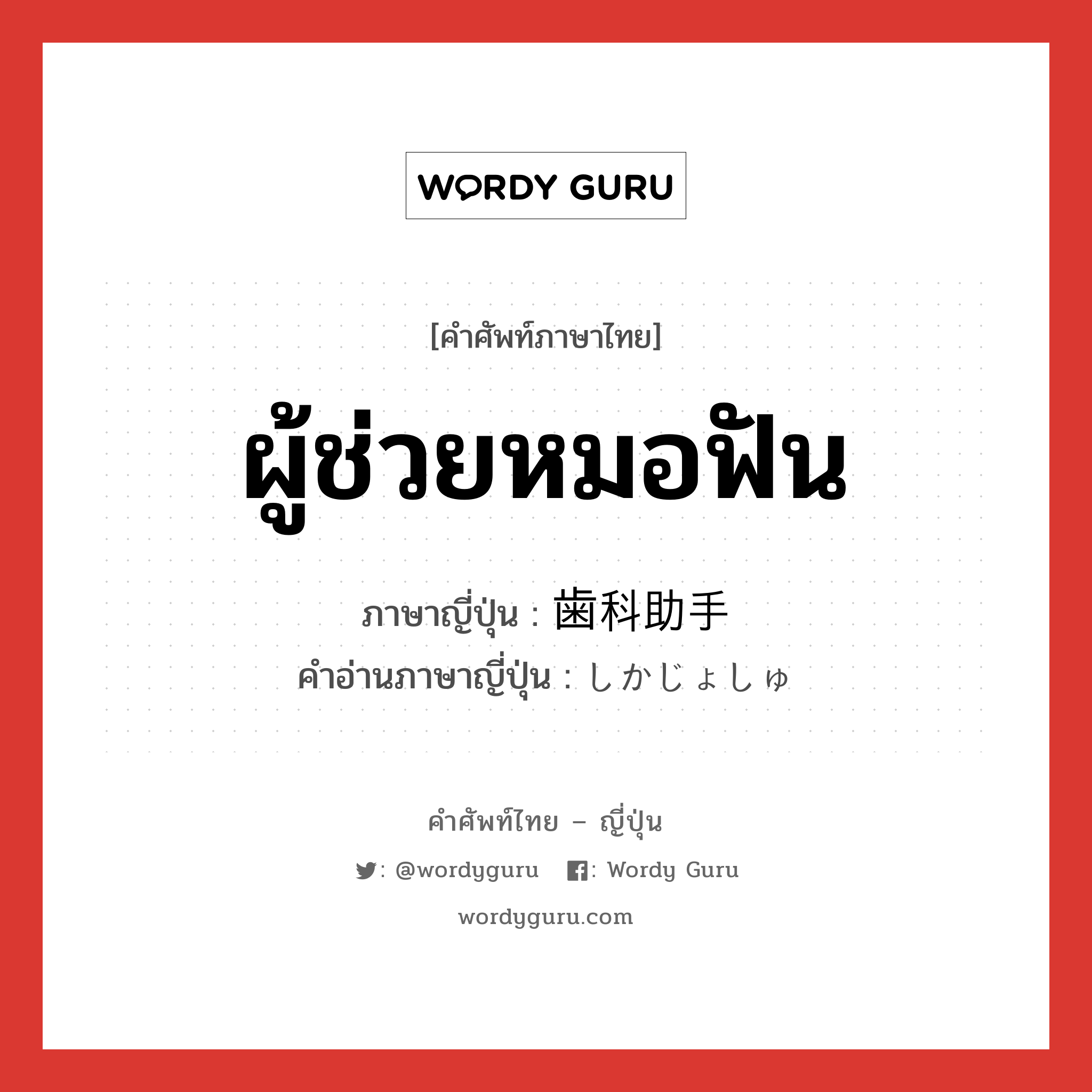 ผู้ช่วยหมอฟัน ภาษาญี่ปุ่นคืออะไร, คำศัพท์ภาษาไทย - ญี่ปุ่น ผู้ช่วยหมอฟัน ภาษาญี่ปุ่น 歯科助手 คำอ่านภาษาญี่ปุ่น しかじょしゅ หมวด n หมวด n