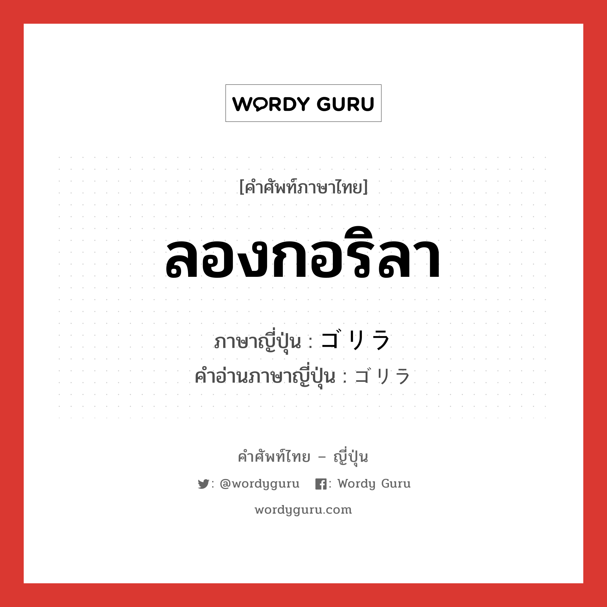 ลองกอริลา ภาษาญี่ปุ่นคืออะไร, คำศัพท์ภาษาไทย - ญี่ปุ่น ลองกอริลา ภาษาญี่ปุ่น ゴリラ คำอ่านภาษาญี่ปุ่น ゴリラ หมวด n หมวด n