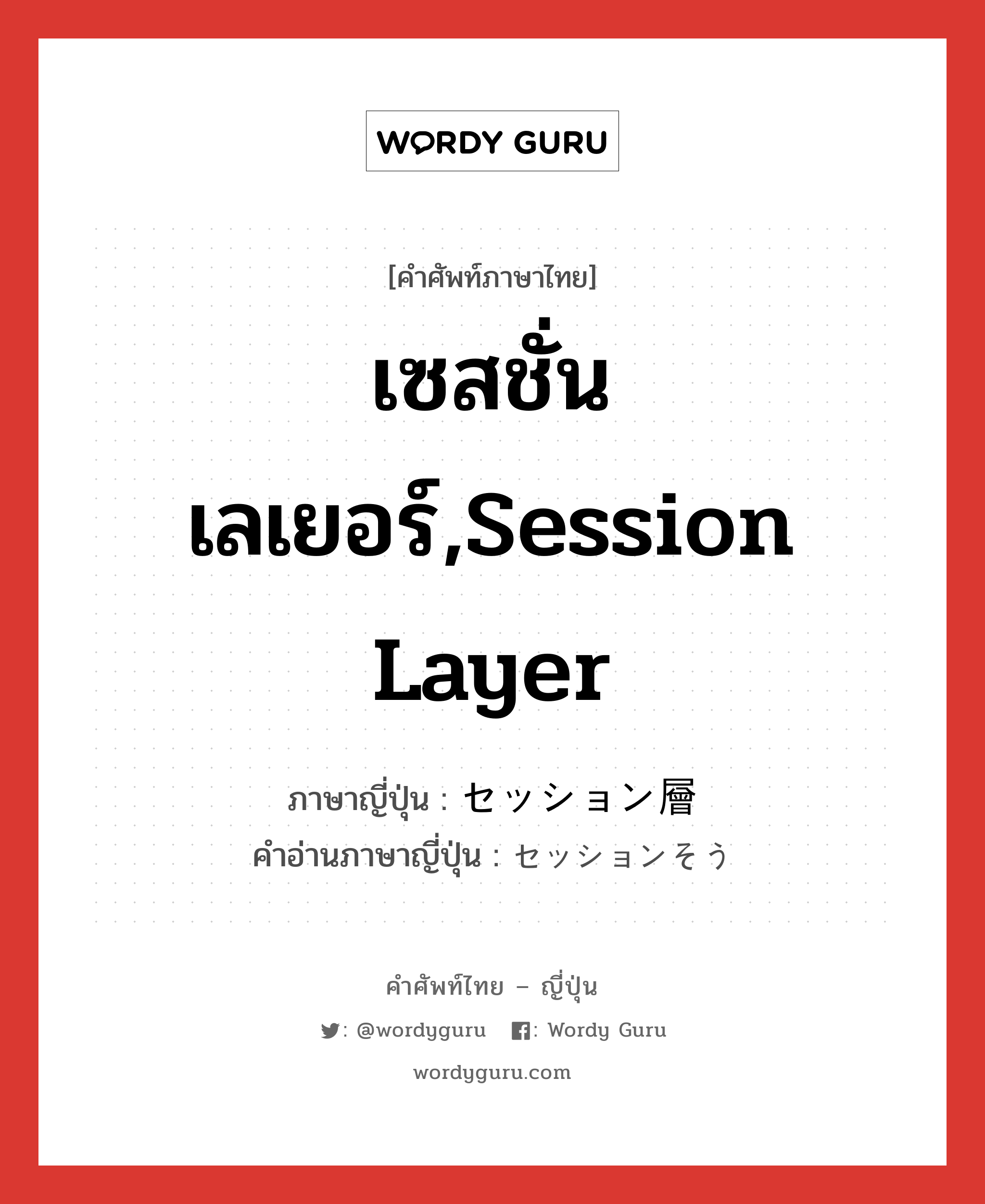 เซสชั่นเลเยอร์,session layer ภาษาญี่ปุ่นคืออะไร, คำศัพท์ภาษาไทย - ญี่ปุ่น เซสชั่นเลเยอร์,session layer ภาษาญี่ปุ่น セッション層 คำอ่านภาษาญี่ปุ่น セッションそう หมวด n หมวด n