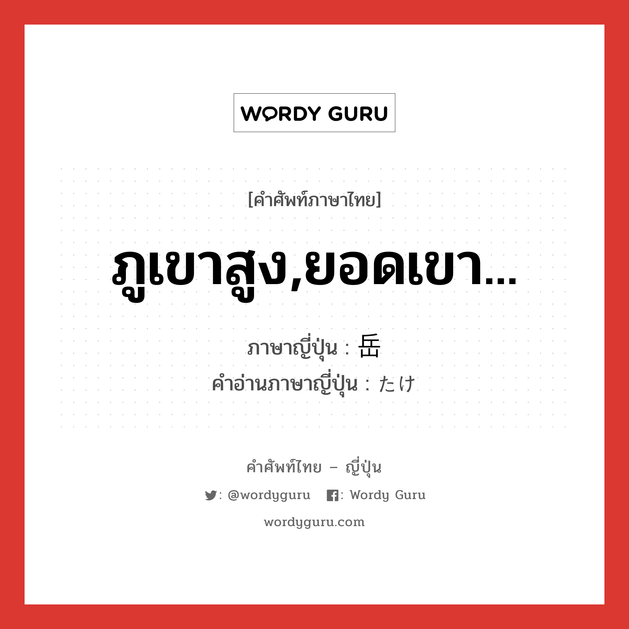 ภูเขาสูง,ยอดเขา... ภาษาญี่ปุ่นคืออะไร, คำศัพท์ภาษาไทย - ญี่ปุ่น ภูเขาสูง,ยอดเขา... ภาษาญี่ปุ่น 岳 คำอ่านภาษาญี่ปุ่น たけ หมวด n หมวด n