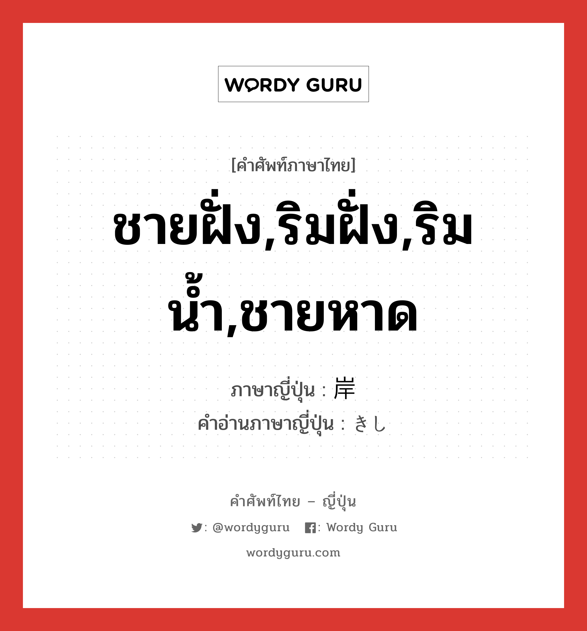 ชายฝั่ง,ริมฝั่ง,ริมน้ำ,ชายหาด ภาษาญี่ปุ่นคืออะไร, คำศัพท์ภาษาไทย - ญี่ปุ่น ชายฝั่ง,ริมฝั่ง,ริมน้ำ,ชายหาด ภาษาญี่ปุ่น 岸 คำอ่านภาษาญี่ปุ่น きし หมวด n หมวด n