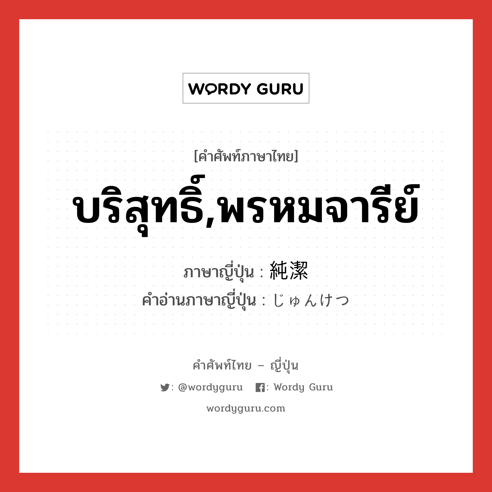 บริสุทธิ์,พรหมจารีย์ ภาษาญี่ปุ่นคืออะไร, คำศัพท์ภาษาไทย - ญี่ปุ่น บริสุทธิ์,พรหมจารีย์ ภาษาญี่ปุ่น 純潔 คำอ่านภาษาญี่ปุ่น じゅんけつ หมวด adj-na หมวด adj-na