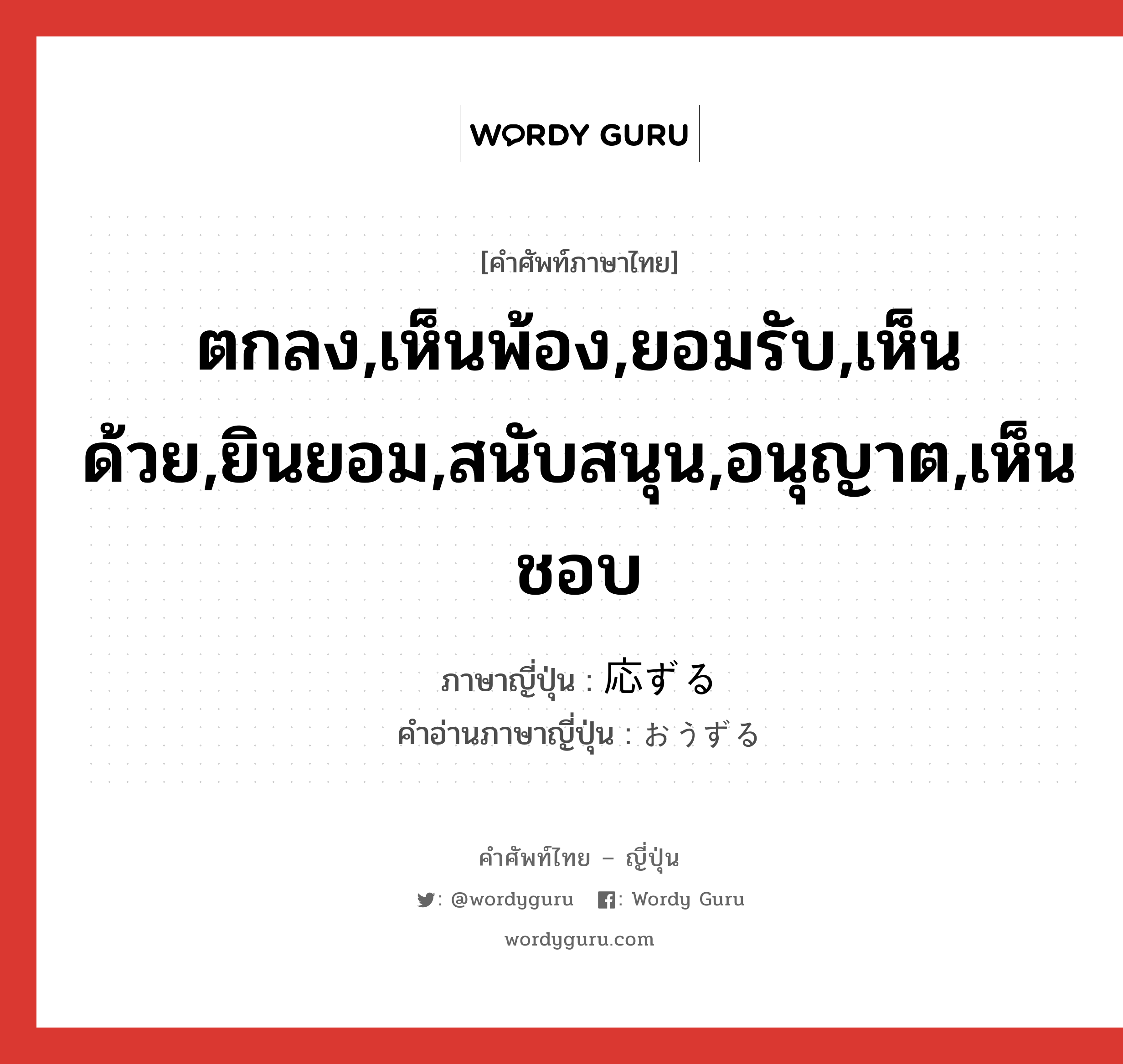 ตกลง,เห็นพ้อง,ยอมรับ,เห็นด้วย,ยินยอม,สนับสนุน,อนุญาต,เห็นชอบ ภาษาญี่ปุ่นคืออะไร, คำศัพท์ภาษาไทย - ญี่ปุ่น ตกลง,เห็นพ้อง,ยอมรับ,เห็นด้วย,ยินยอม,สนับสนุน,อนุญาต,เห็นชอบ ภาษาญี่ปุ่น 応ずる คำอ่านภาษาญี่ปุ่น おうずる หมวด vz หมวด vz