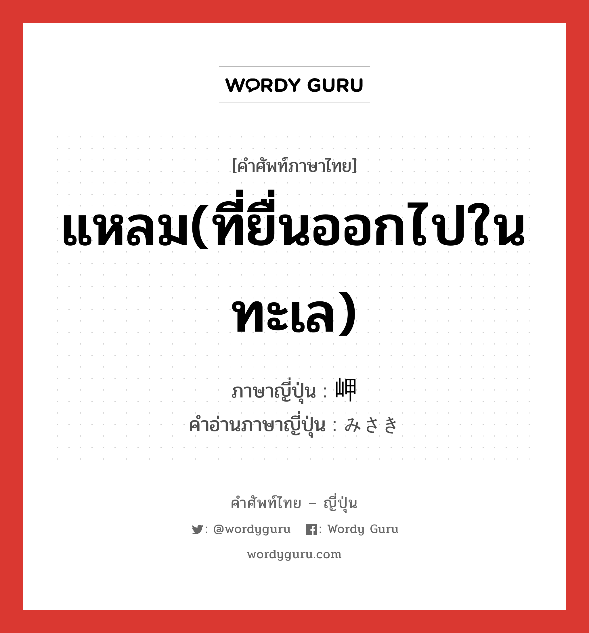 แหลม(ที่ยื่นออกไปในทะเล) ภาษาญี่ปุ่นคืออะไร, คำศัพท์ภาษาไทย - ญี่ปุ่น แหลม(ที่ยื่นออกไปในทะเล) ภาษาญี่ปุ่น 岬 คำอ่านภาษาญี่ปุ่น みさき หมวด n หมวด n