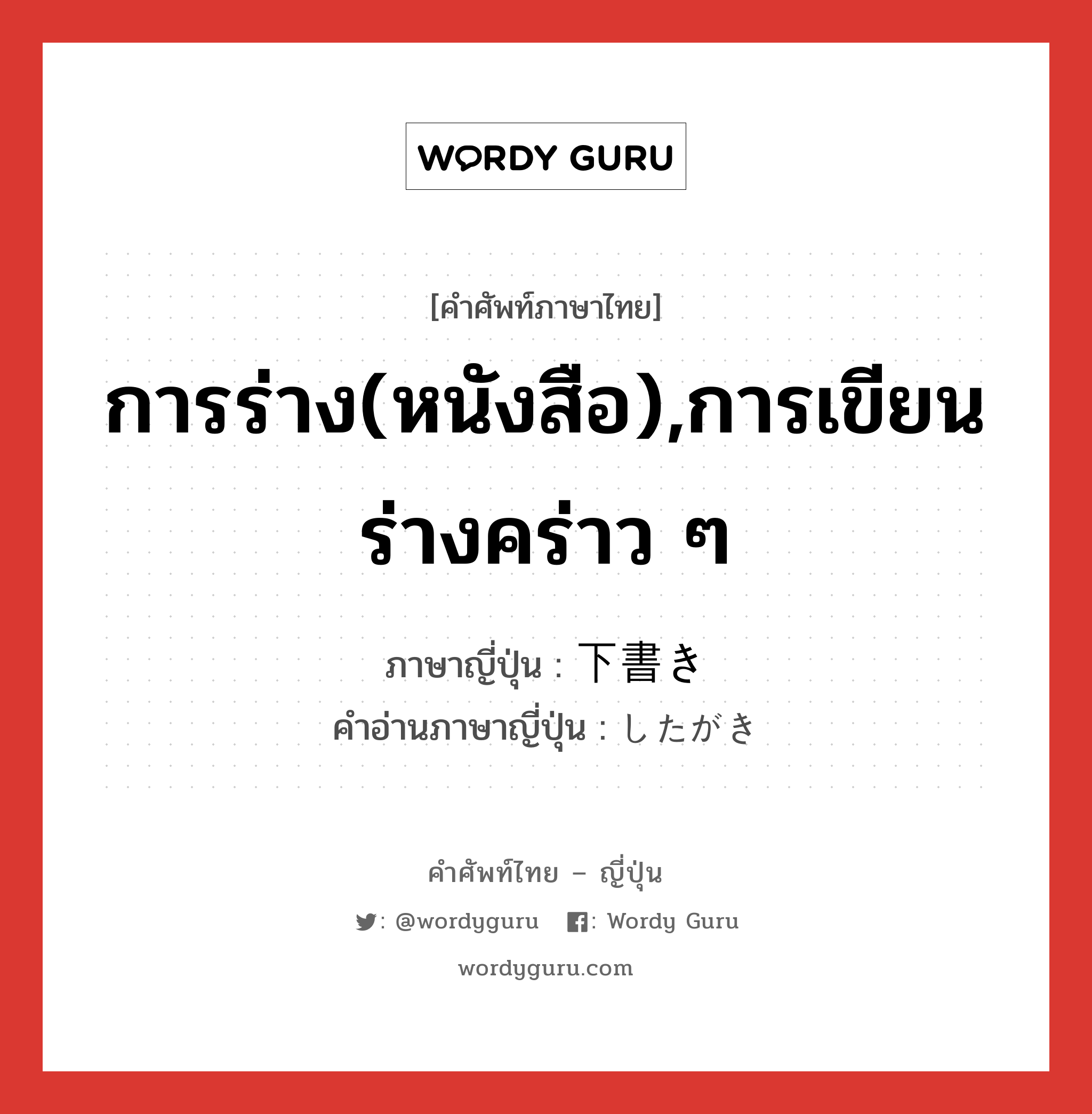 การร่าง(หนังสือ),การเขียนร่างคร่าว ๆ ภาษาญี่ปุ่นคืออะไร, คำศัพท์ภาษาไทย - ญี่ปุ่น การร่าง(หนังสือ),การเขียนร่างคร่าว ๆ ภาษาญี่ปุ่น 下書き คำอ่านภาษาญี่ปุ่น したがき หมวด n หมวด n