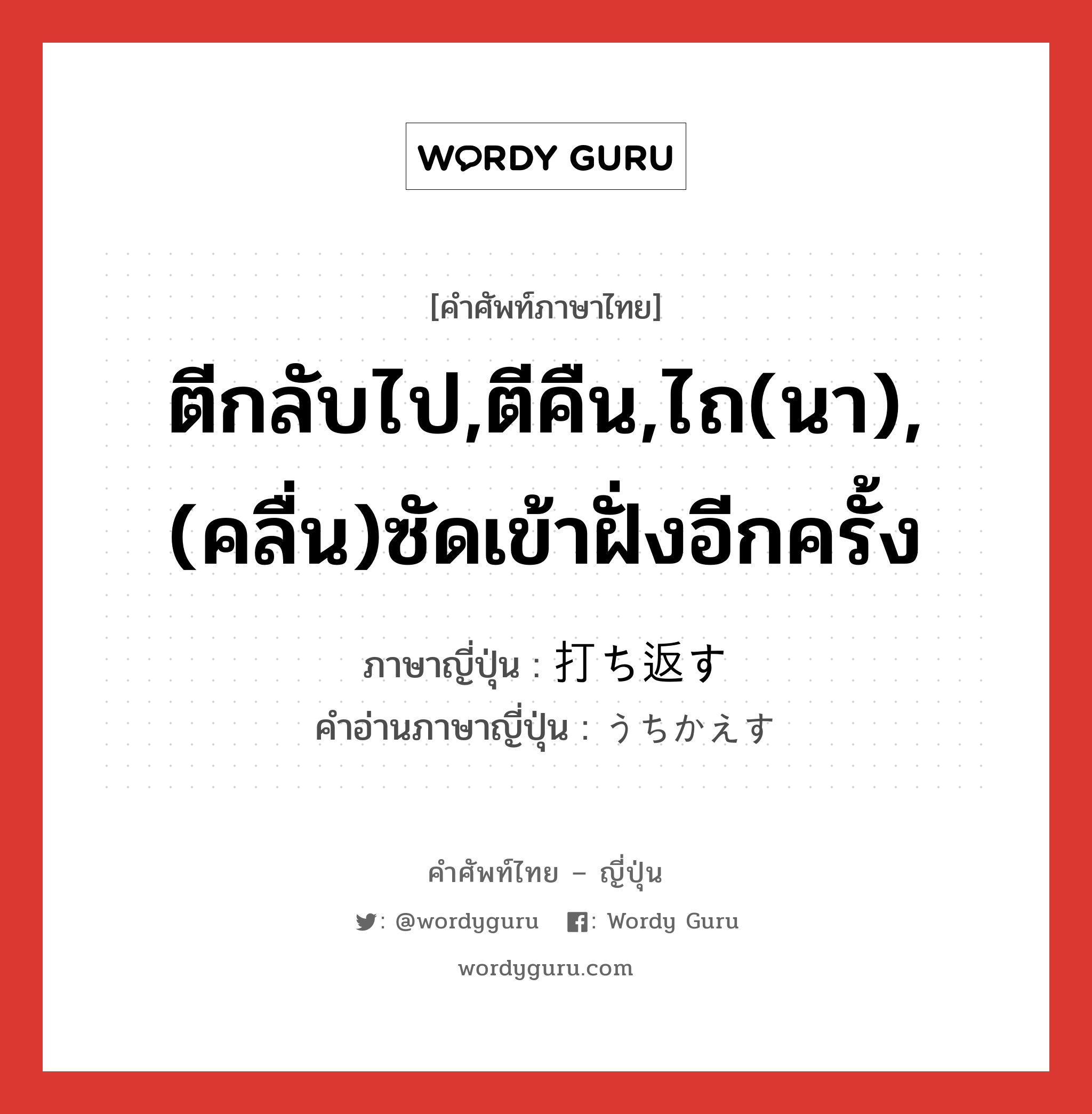 ตีกลับไป,ตีคืน,ไถ(นา),(คลื่น)ซัดเข้าฝั่งอีกครั้ง ภาษาญี่ปุ่นคืออะไร, คำศัพท์ภาษาไทย - ญี่ปุ่น ตีกลับไป,ตีคืน,ไถ(นา),(คลื่น)ซัดเข้าฝั่งอีกครั้ง ภาษาญี่ปุ่น 打ち返す คำอ่านภาษาญี่ปุ่น うちかえす หมวด v5s หมวด v5s