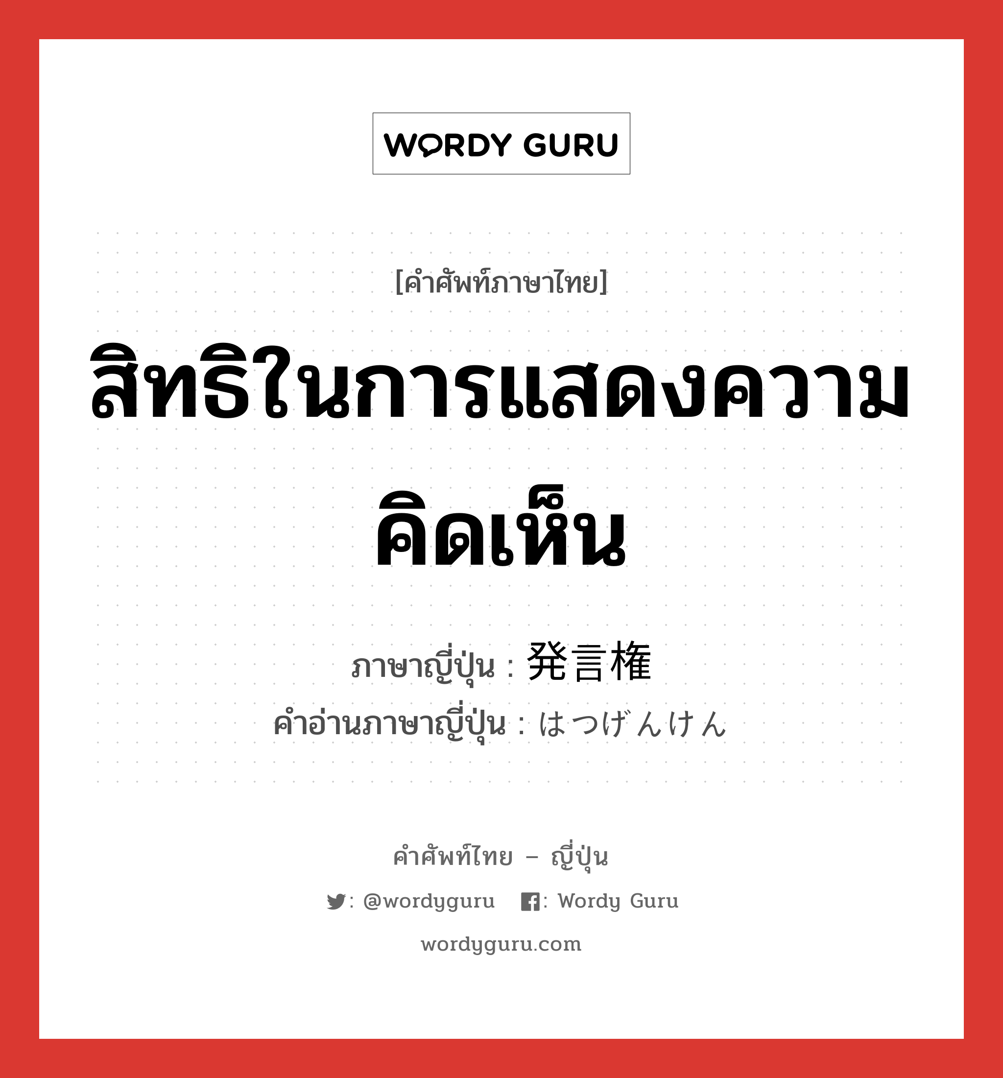 สิทธิในการแสดงความคิดเห็น ภาษาญี่ปุ่นคืออะไร, คำศัพท์ภาษาไทย - ญี่ปุ่น สิทธิในการแสดงความคิดเห็น ภาษาญี่ปุ่น 発言権 คำอ่านภาษาญี่ปุ่น はつげんけん หมวด n หมวด n