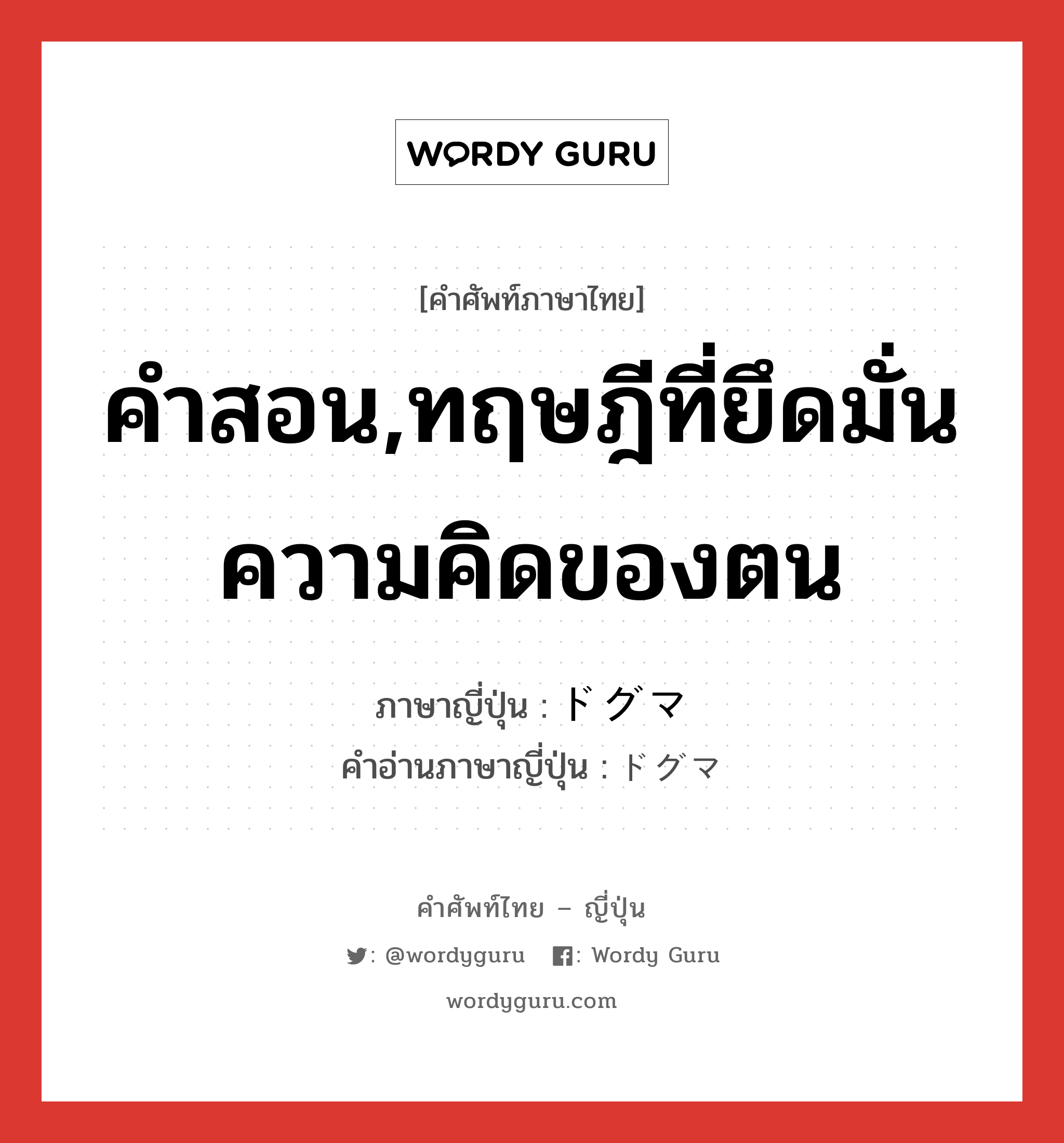 คำสอน,ทฤษฎีที่ยึดมั่นความคิดของตน ภาษาญี่ปุ่นคืออะไร, คำศัพท์ภาษาไทย - ญี่ปุ่น คำสอน,ทฤษฎีที่ยึดมั่นความคิดของตน ภาษาญี่ปุ่น ドグマ คำอ่านภาษาญี่ปุ่น ドグマ หมวด n หมวด n