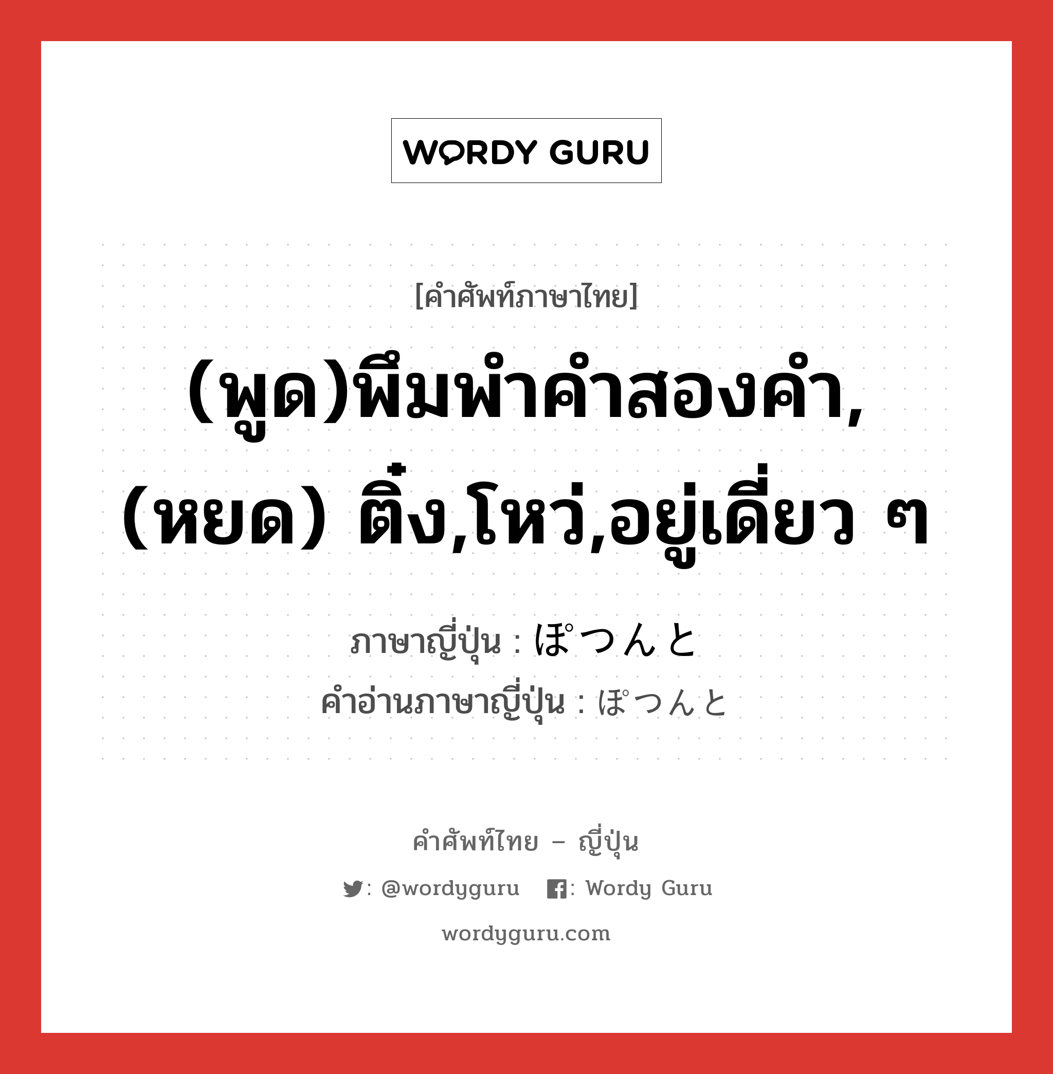 (พูด)พึมพำคำสองคำ,(หยด) ติ๋ง,โหว่,อยู่เดี่ยว ๆ ภาษาญี่ปุ่นคืออะไร, คำศัพท์ภาษาไทย - ญี่ปุ่น (พูด)พึมพำคำสองคำ,(หยด) ติ๋ง,โหว่,อยู่เดี่ยว ๆ ภาษาญี่ปุ่น ぽつんと คำอ่านภาษาญี่ปุ่น ぽつんと หมวด adv หมวด adv