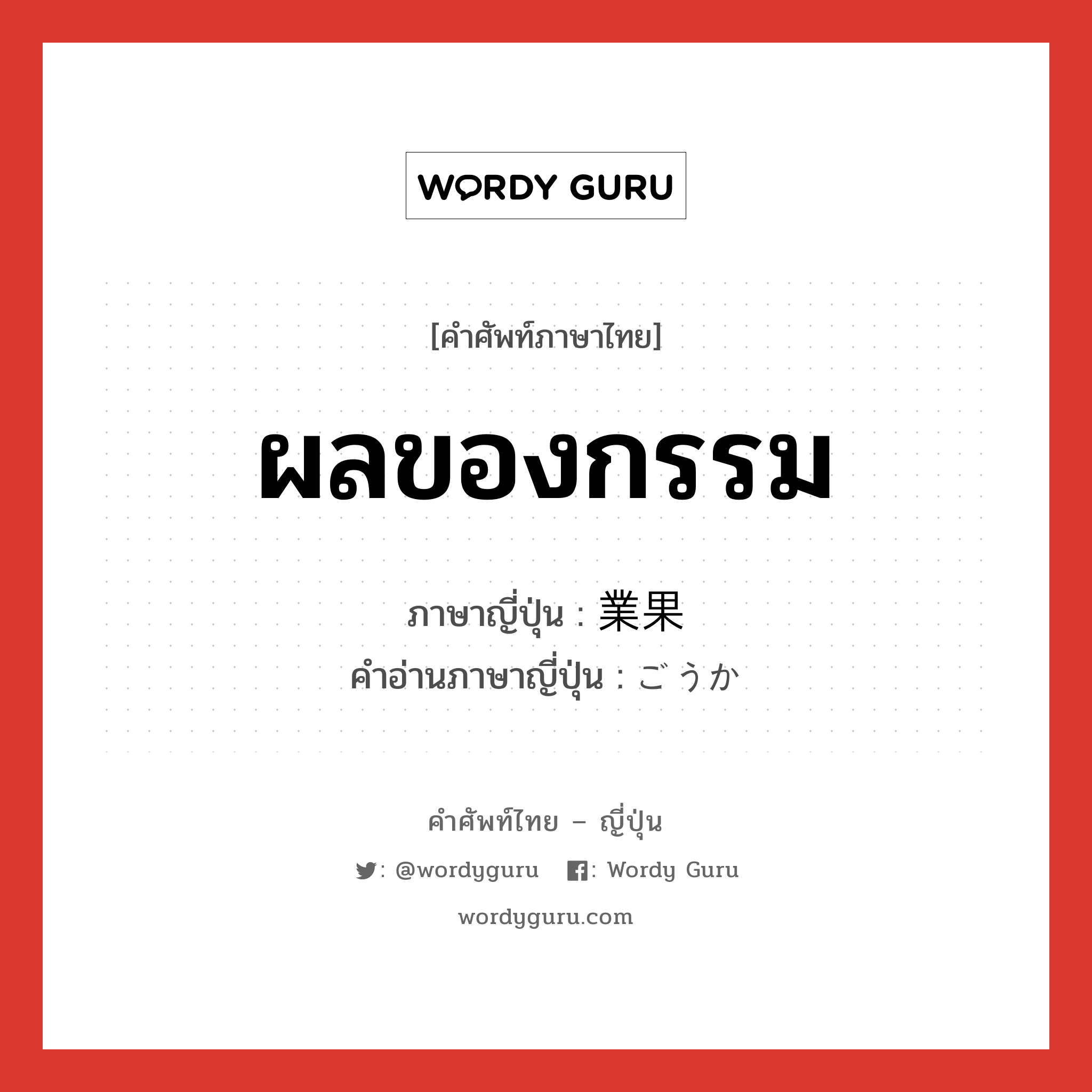 ผลของกรรม ภาษาญี่ปุ่นคืออะไร, คำศัพท์ภาษาไทย - ญี่ปุ่น ผลของกรรม ภาษาญี่ปุ่น 業果 คำอ่านภาษาญี่ปุ่น ごうか หมวด n หมวด n