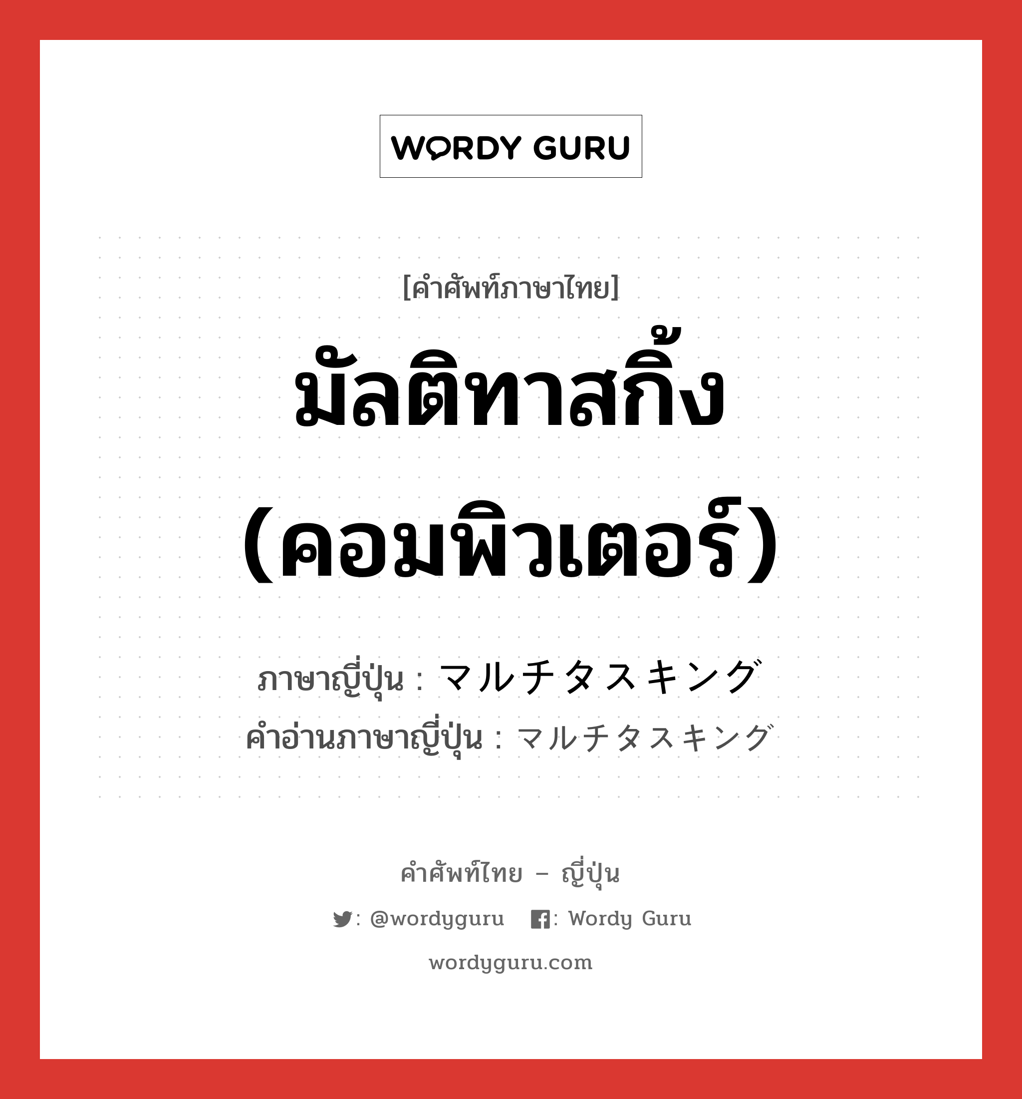 มัลติทาสกิ้ง (คอมพิวเตอร์) ภาษาญี่ปุ่นคืออะไร, คำศัพท์ภาษาไทย - ญี่ปุ่น มัลติทาสกิ้ง (คอมพิวเตอร์) ภาษาญี่ปุ่น マルチタスキング คำอ่านภาษาญี่ปุ่น マルチタスキング หมวด n หมวด n