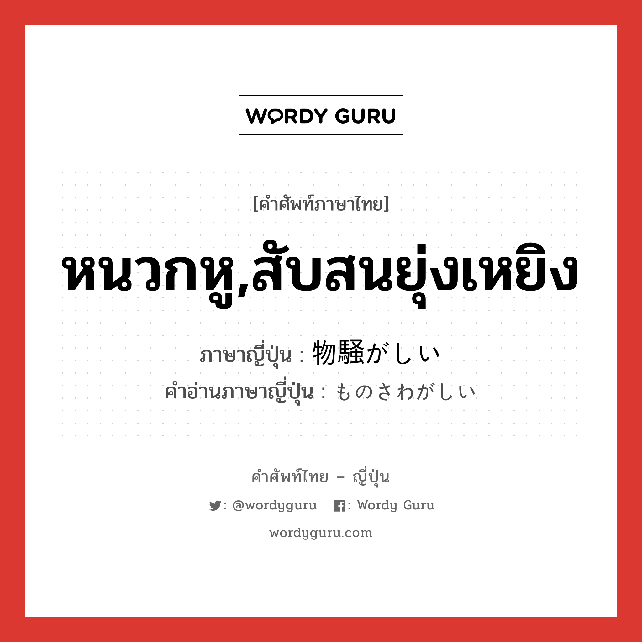 หนวกหู,สับสนยุ่งเหยิง ภาษาญี่ปุ่นคืออะไร, คำศัพท์ภาษาไทย - ญี่ปุ่น หนวกหู,สับสนยุ่งเหยิง ภาษาญี่ปุ่น 物騒がしい คำอ่านภาษาญี่ปุ่น ものさわがしい หมวด adj-i หมวด adj-i