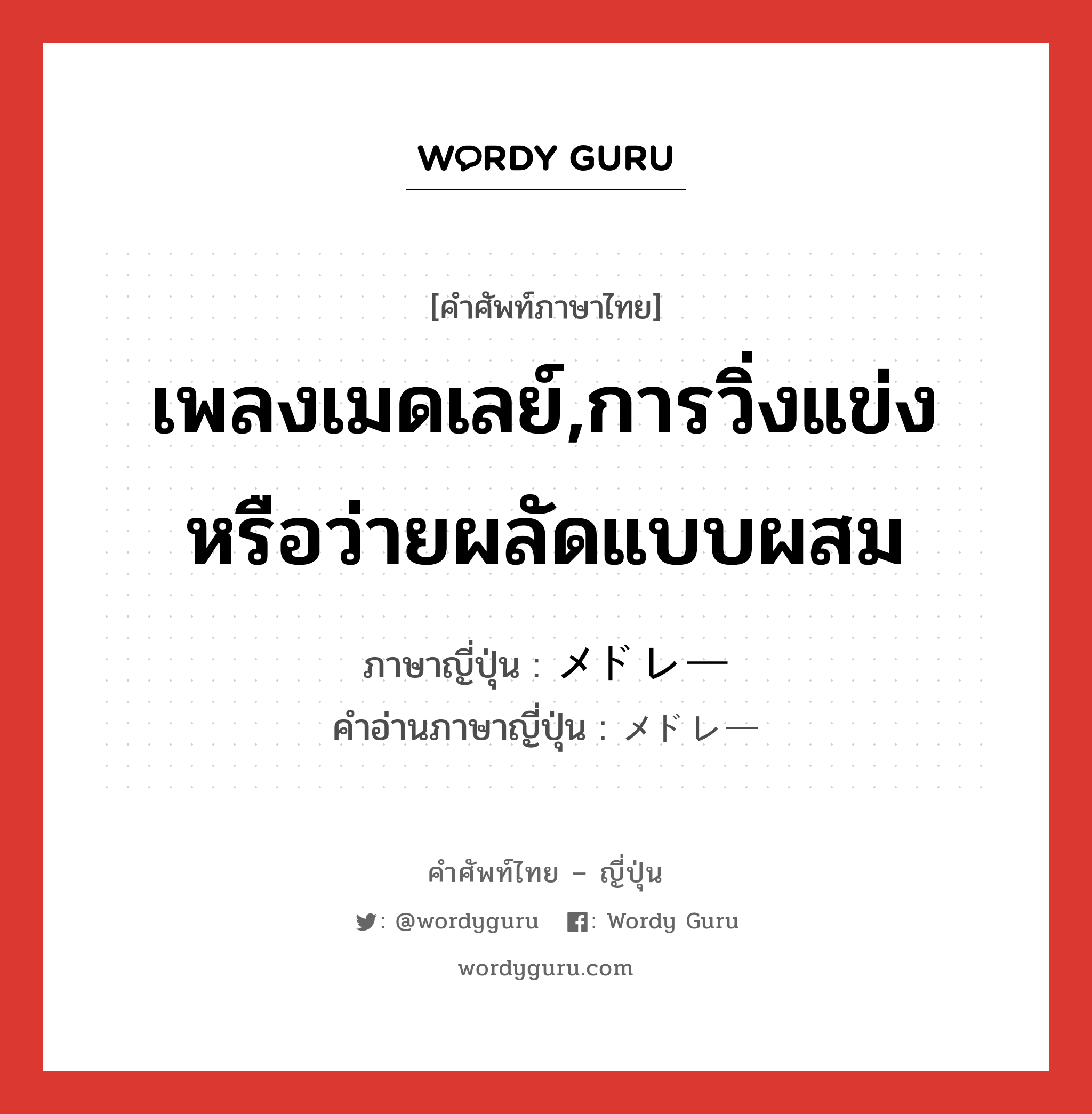 เพลงเมดเลย์,การวิ่งแข่งหรือว่ายผลัดแบบผสม ภาษาญี่ปุ่นคืออะไร, คำศัพท์ภาษาไทย - ญี่ปุ่น เพลงเมดเลย์,การวิ่งแข่งหรือว่ายผลัดแบบผสม ภาษาญี่ปุ่น メドレー คำอ่านภาษาญี่ปุ่น メドレー หมวด n หมวด n