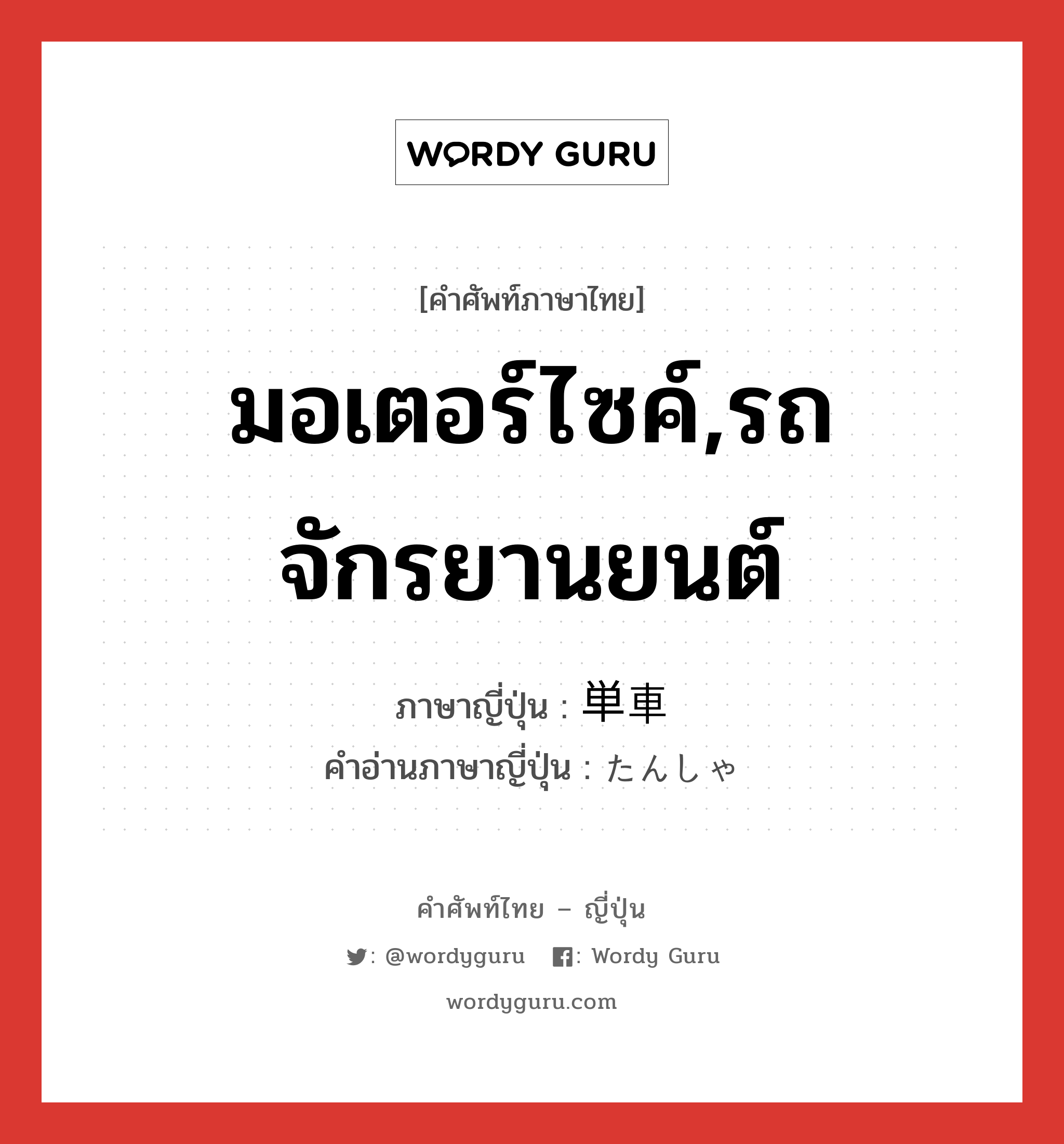 มอเตอร์ไซค์,รถจักรยานยนต์ ภาษาญี่ปุ่นคืออะไร, คำศัพท์ภาษาไทย - ญี่ปุ่น มอเตอร์ไซค์,รถจักรยานยนต์ ภาษาญี่ปุ่น 単車 คำอ่านภาษาญี่ปุ่น たんしゃ หมวด n หมวด n