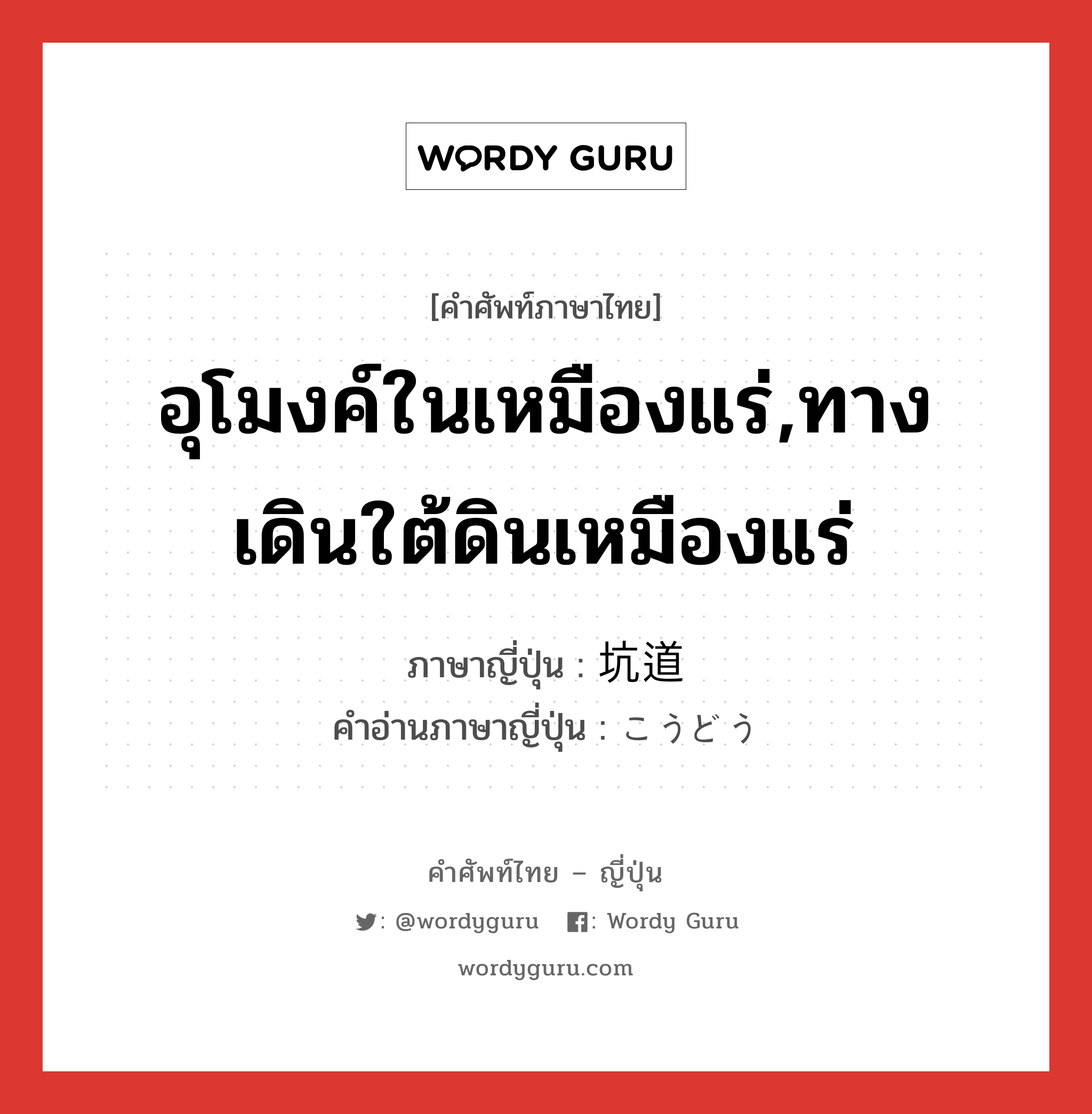 อุโมงค์ในเหมืองแร่,ทางเดินใต้ดินเหมืองแร่ ภาษาญี่ปุ่นคืออะไร, คำศัพท์ภาษาไทย - ญี่ปุ่น อุโมงค์ในเหมืองแร่,ทางเดินใต้ดินเหมืองแร่ ภาษาญี่ปุ่น 坑道 คำอ่านภาษาญี่ปุ่น こうどう หมวด n หมวด n