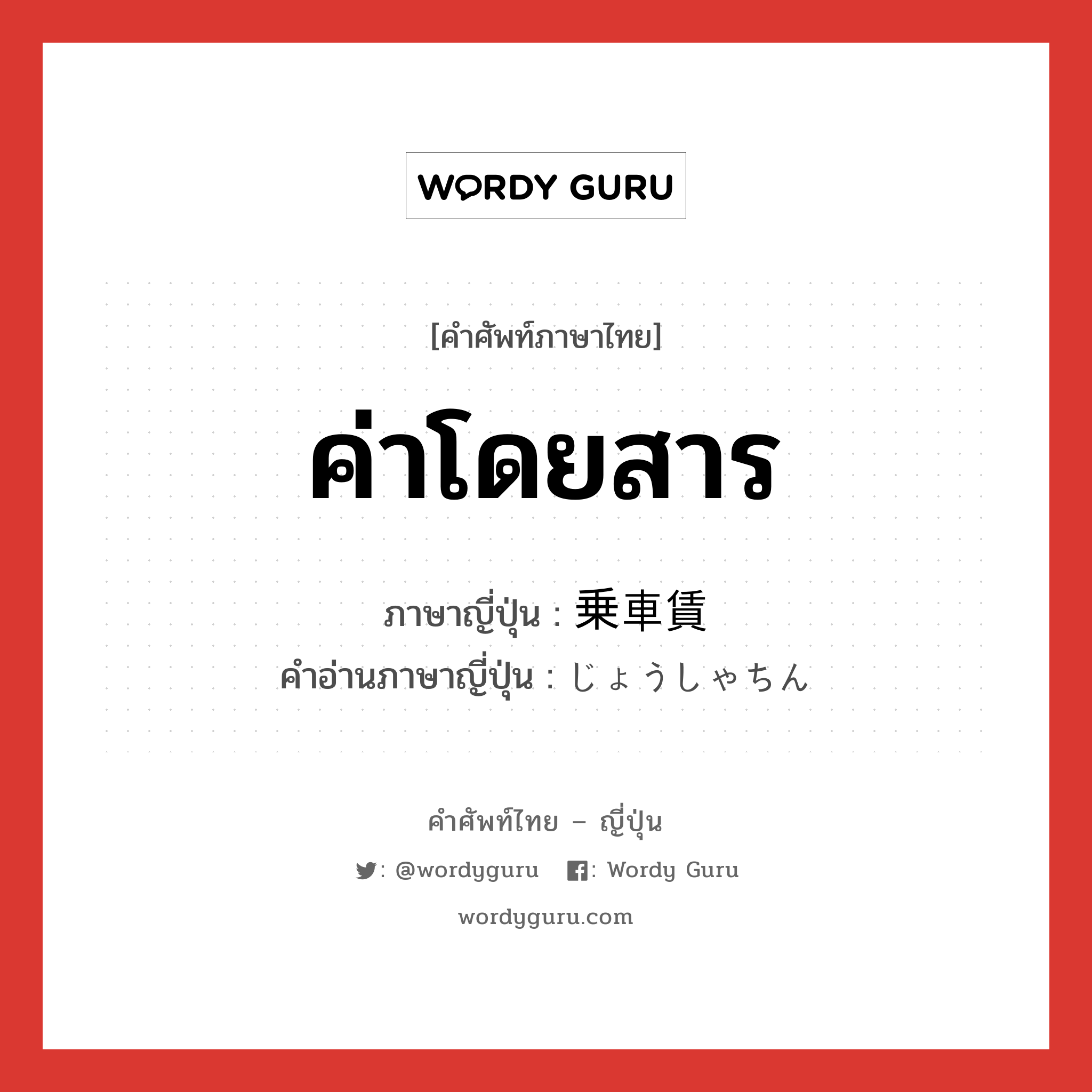 ค่าโดยสาร ภาษาญี่ปุ่นคืออะไร, คำศัพท์ภาษาไทย - ญี่ปุ่น ค่าโดยสาร ภาษาญี่ปุ่น 乗車賃 คำอ่านภาษาญี่ปุ่น じょうしゃちん หมวด n หมวด n