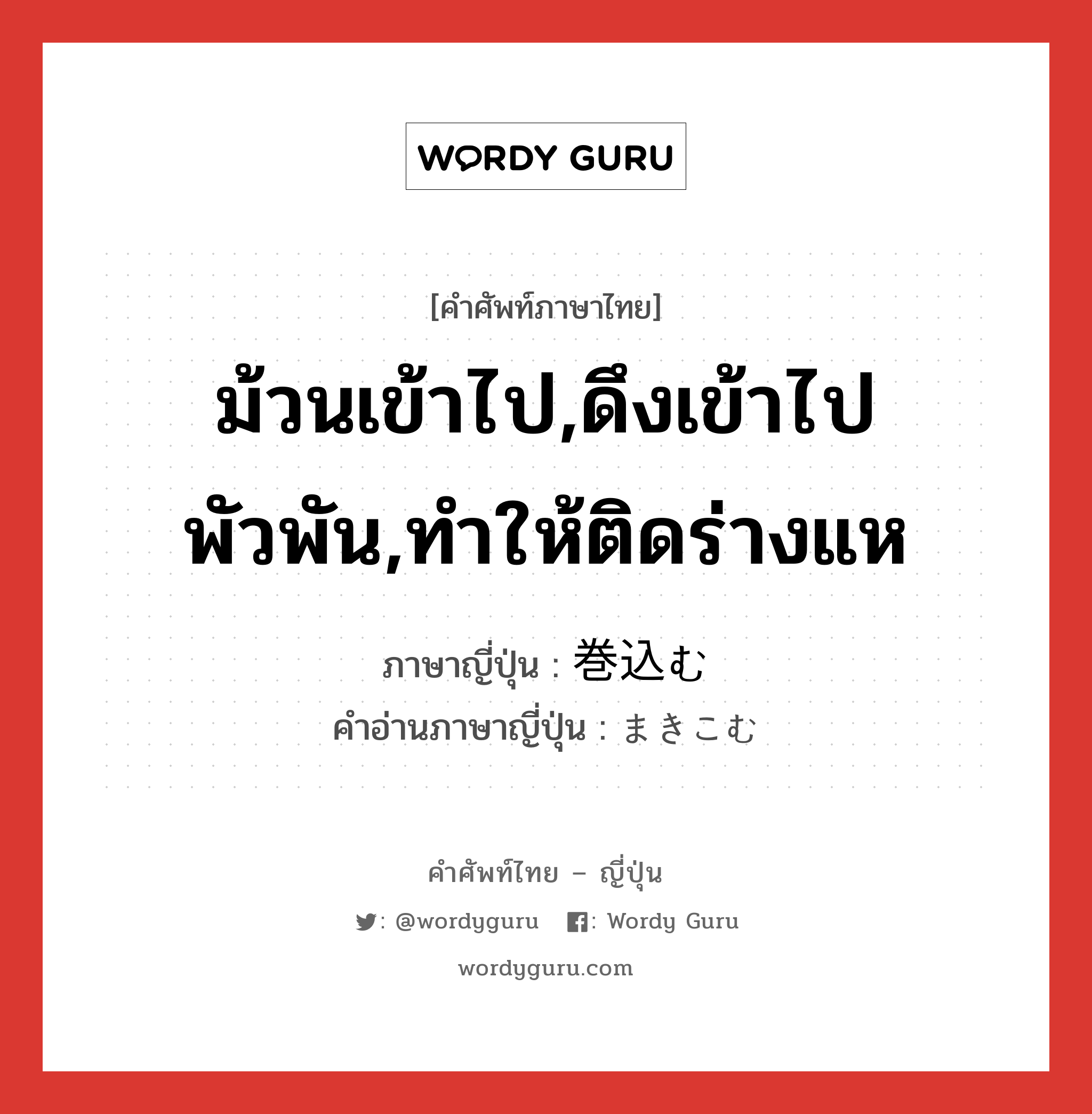 ม้วนเข้าไป,ดึงเข้าไปพัวพัน,ทำให้ติดร่างแห ภาษาญี่ปุ่นคืออะไร, คำศัพท์ภาษาไทย - ญี่ปุ่น ม้วนเข้าไป,ดึงเข้าไปพัวพัน,ทำให้ติดร่างแห ภาษาญี่ปุ่น 巻込む คำอ่านภาษาญี่ปุ่น まきこむ หมวด v5u หมวด v5u