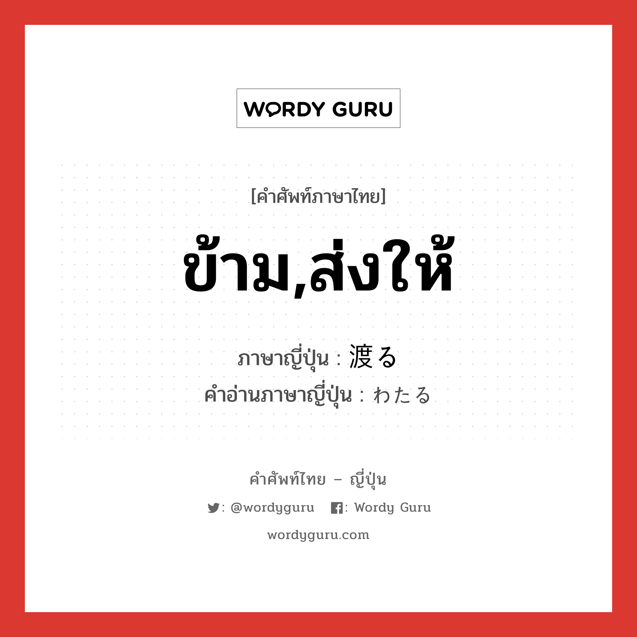 ข้าม,ส่งให้ ภาษาญี่ปุ่นคืออะไร, คำศัพท์ภาษาไทย - ญี่ปุ่น ข้าม,ส่งให้ ภาษาญี่ปุ่น 渡る คำอ่านภาษาญี่ปุ่น わたる หมวด v5r หมวด v5r