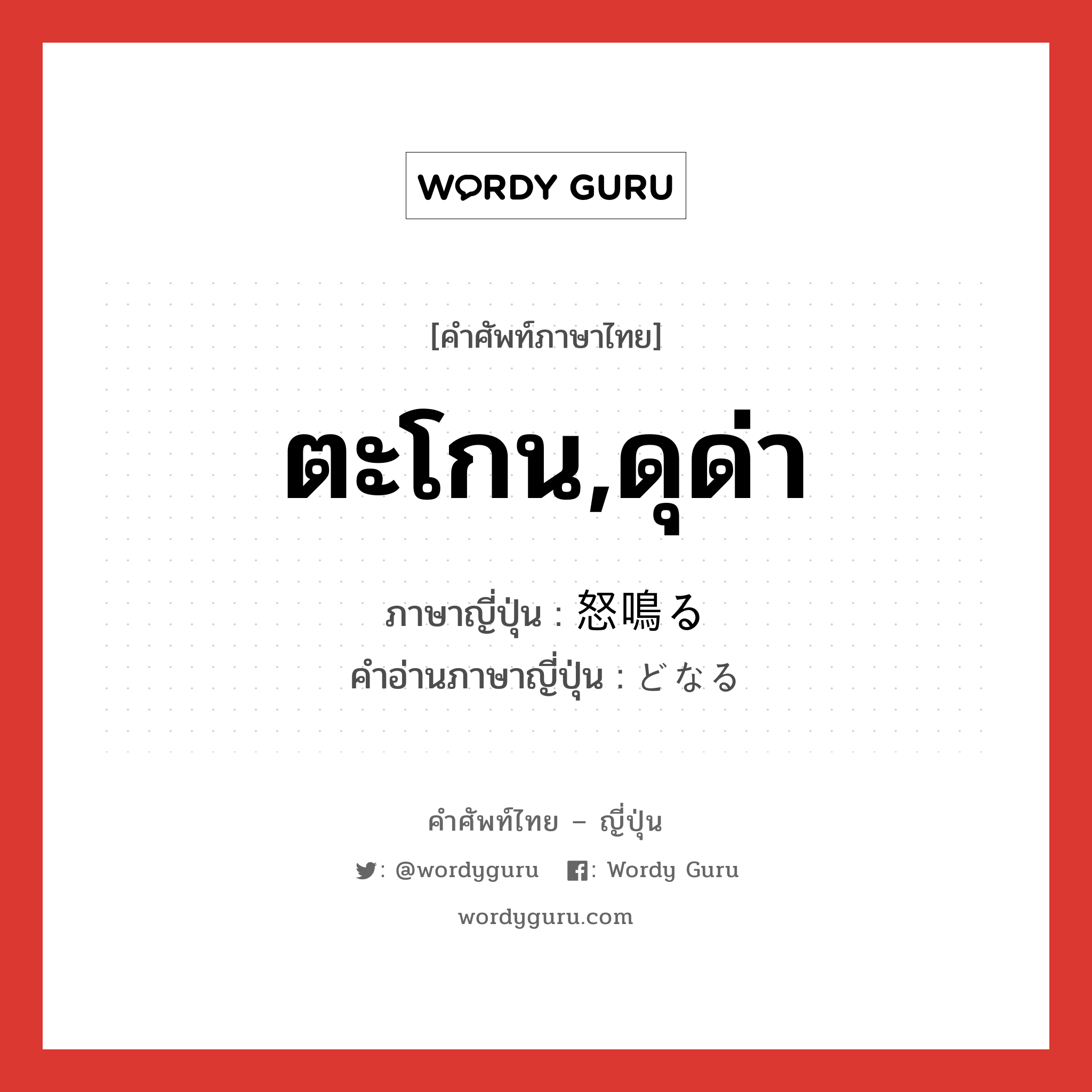 ตะโกน,ดุด่า ภาษาญี่ปุ่นคืออะไร, คำศัพท์ภาษาไทย - ญี่ปุ่น ตะโกน,ดุด่า ภาษาญี่ปุ่น 怒鳴る คำอ่านภาษาญี่ปุ่น どなる หมวด v5r หมวด v5r