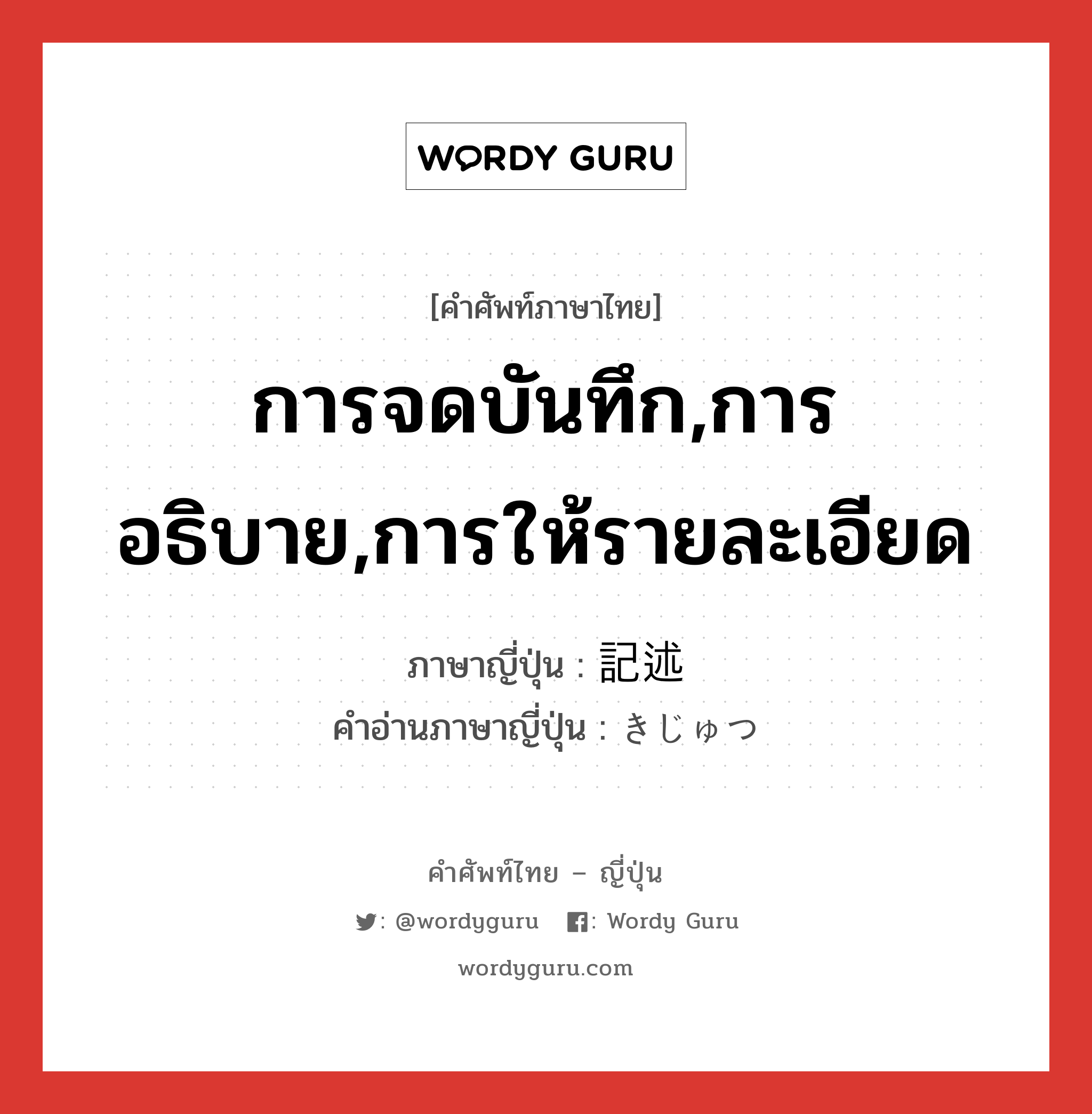 การจดบันทึก,การอธิบาย,การให้รายละเอียด ภาษาญี่ปุ่นคืออะไร, คำศัพท์ภาษาไทย - ญี่ปุ่น การจดบันทึก,การอธิบาย,การให้รายละเอียด ภาษาญี่ปุ่น 記述 คำอ่านภาษาญี่ปุ่น きじゅつ หมวด n หมวด n