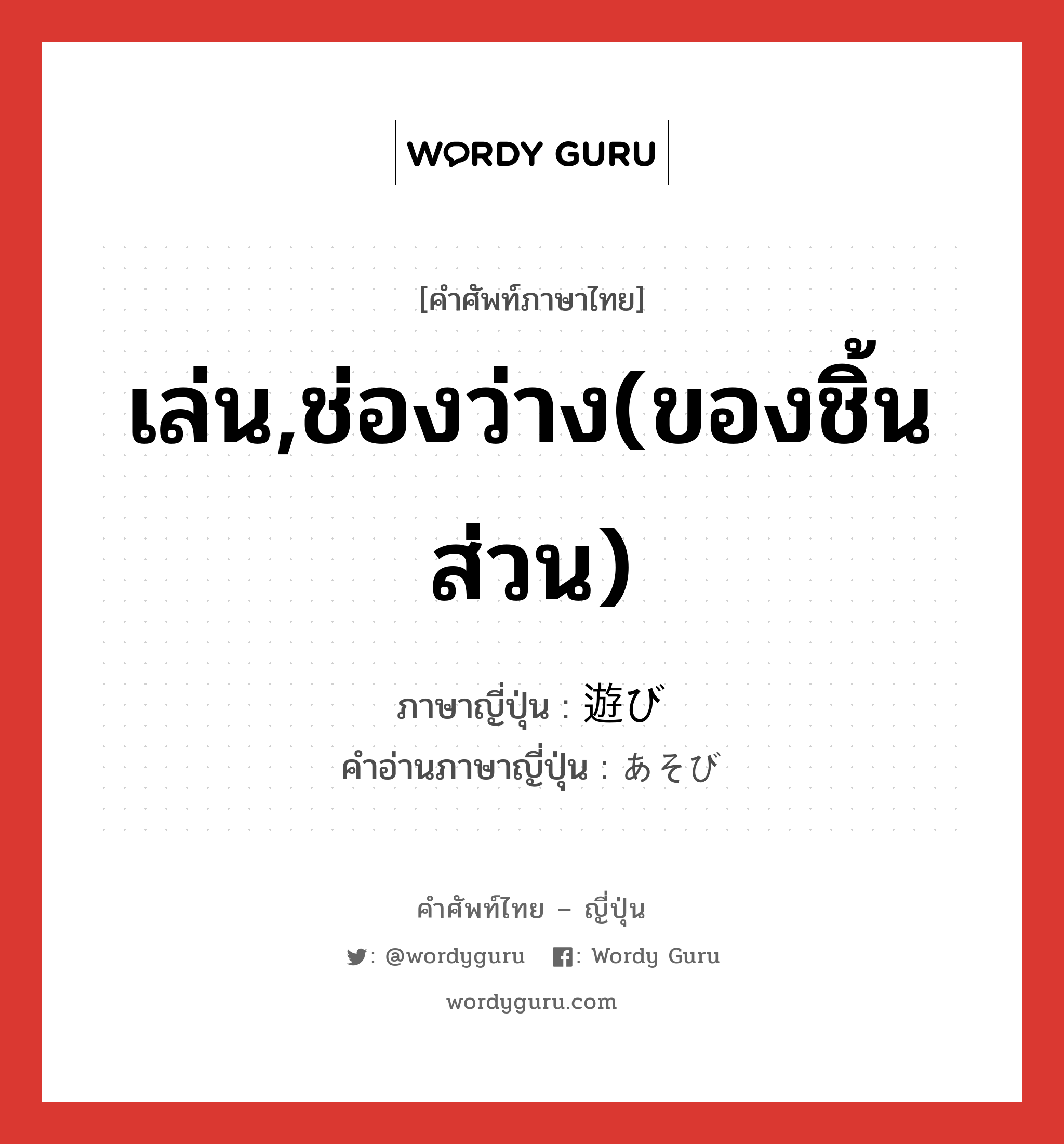 เล่น,ช่องว่าง(ของชิ้นส่วน) ภาษาญี่ปุ่นคืออะไร, คำศัพท์ภาษาไทย - ญี่ปุ่น เล่น,ช่องว่าง(ของชิ้นส่วน) ภาษาญี่ปุ่น 遊び คำอ่านภาษาญี่ปุ่น あそび หมวด n หมวด n