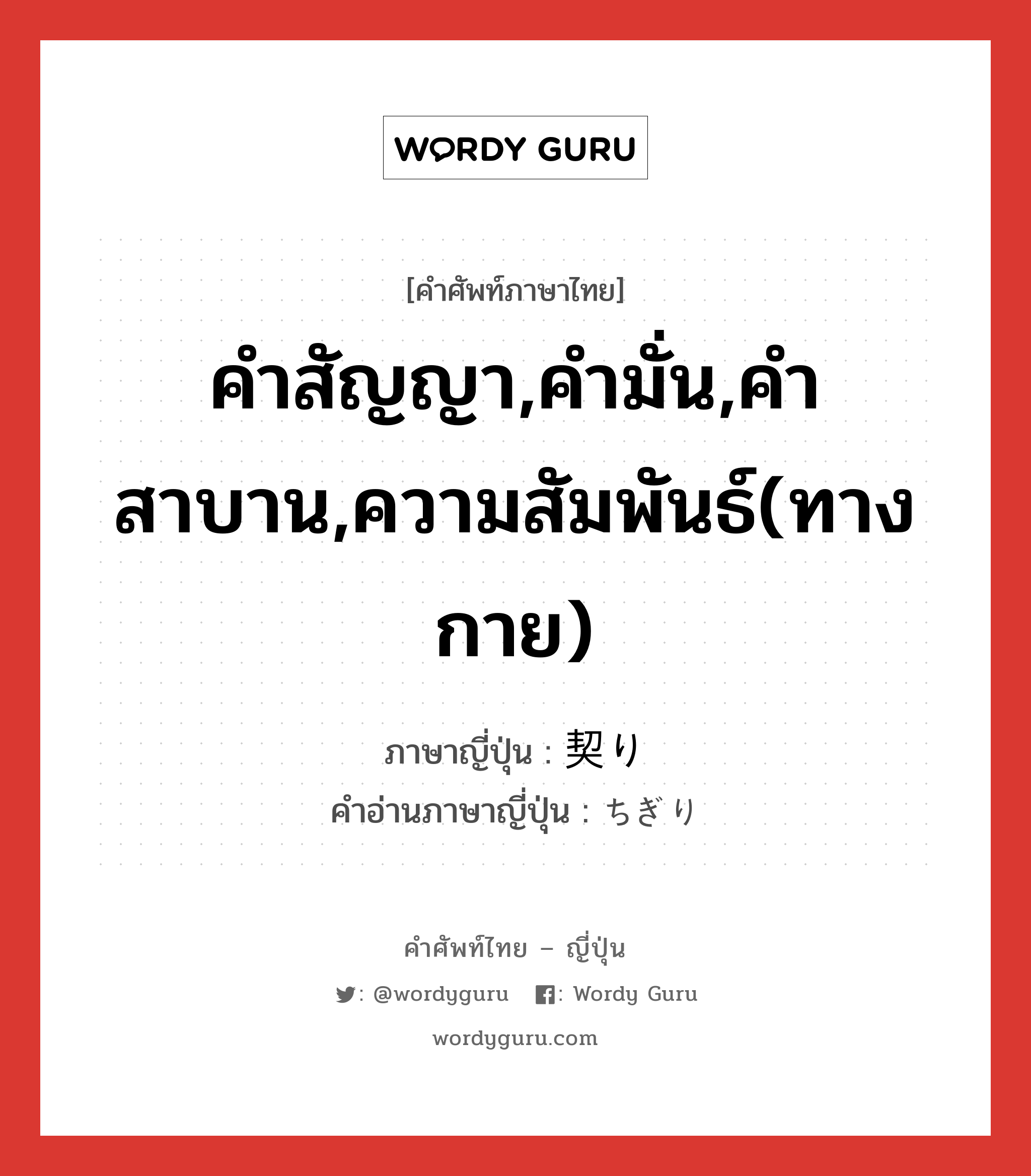 คำสัญญา,คำมั่น,คำสาบาน,ความสัมพันธ์(ทางกาย) ภาษาญี่ปุ่นคืออะไร, คำศัพท์ภาษาไทย - ญี่ปุ่น คำสัญญา,คำมั่น,คำสาบาน,ความสัมพันธ์(ทางกาย) ภาษาญี่ปุ่น 契り คำอ่านภาษาญี่ปุ่น ちぎり หมวด n หมวด n