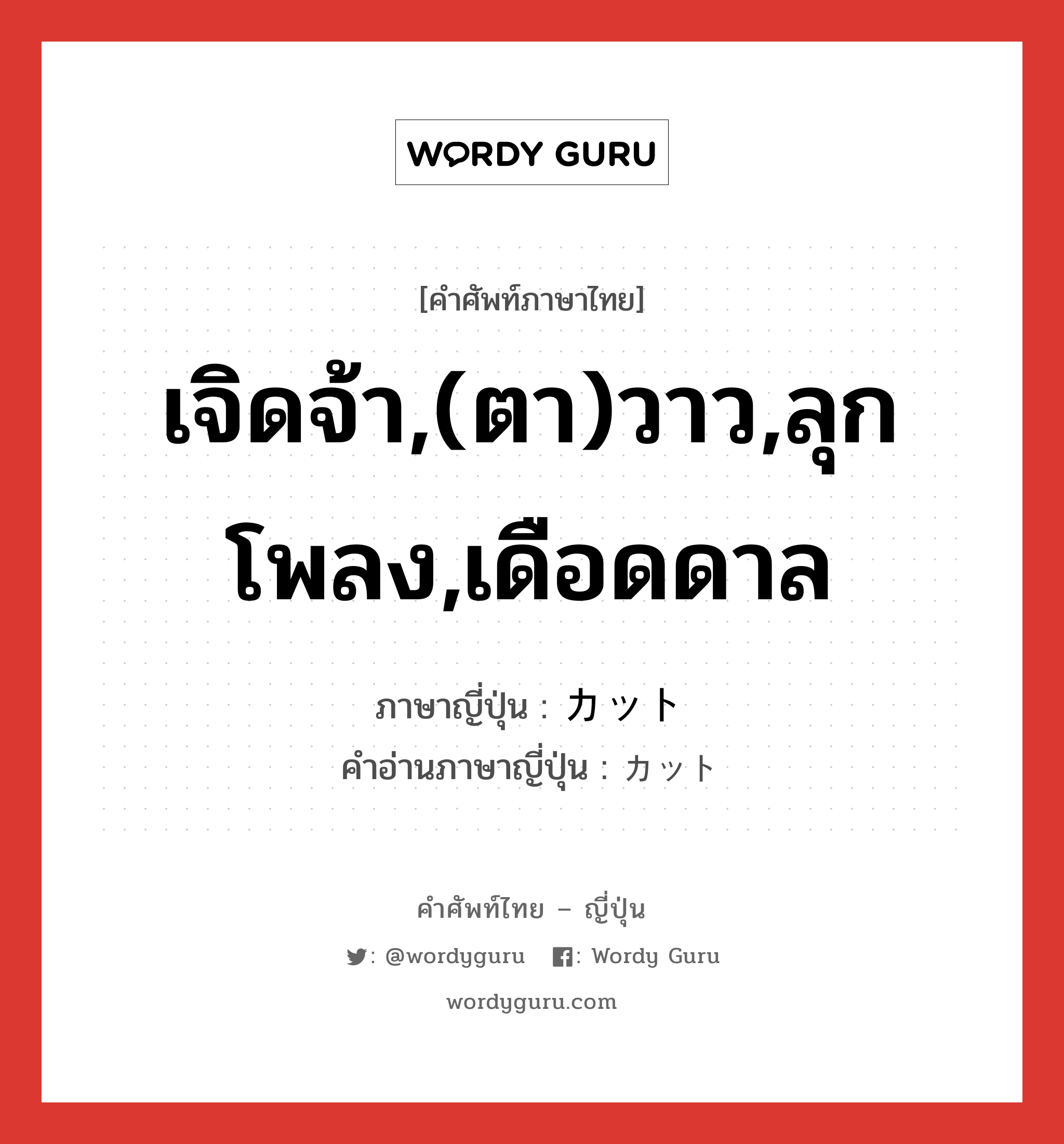 เจิดจ้า,(ตา)วาว,ลุกโพลง,เดือดดาล ภาษาญี่ปุ่นคืออะไร, คำศัพท์ภาษาไทย - ญี่ปุ่น เจิดจ้า,(ตา)วาว,ลุกโพลง,เดือดดาล ภาษาญี่ปุ่น カット คำอ่านภาษาญี่ปุ่น カット หมวด n หมวด n