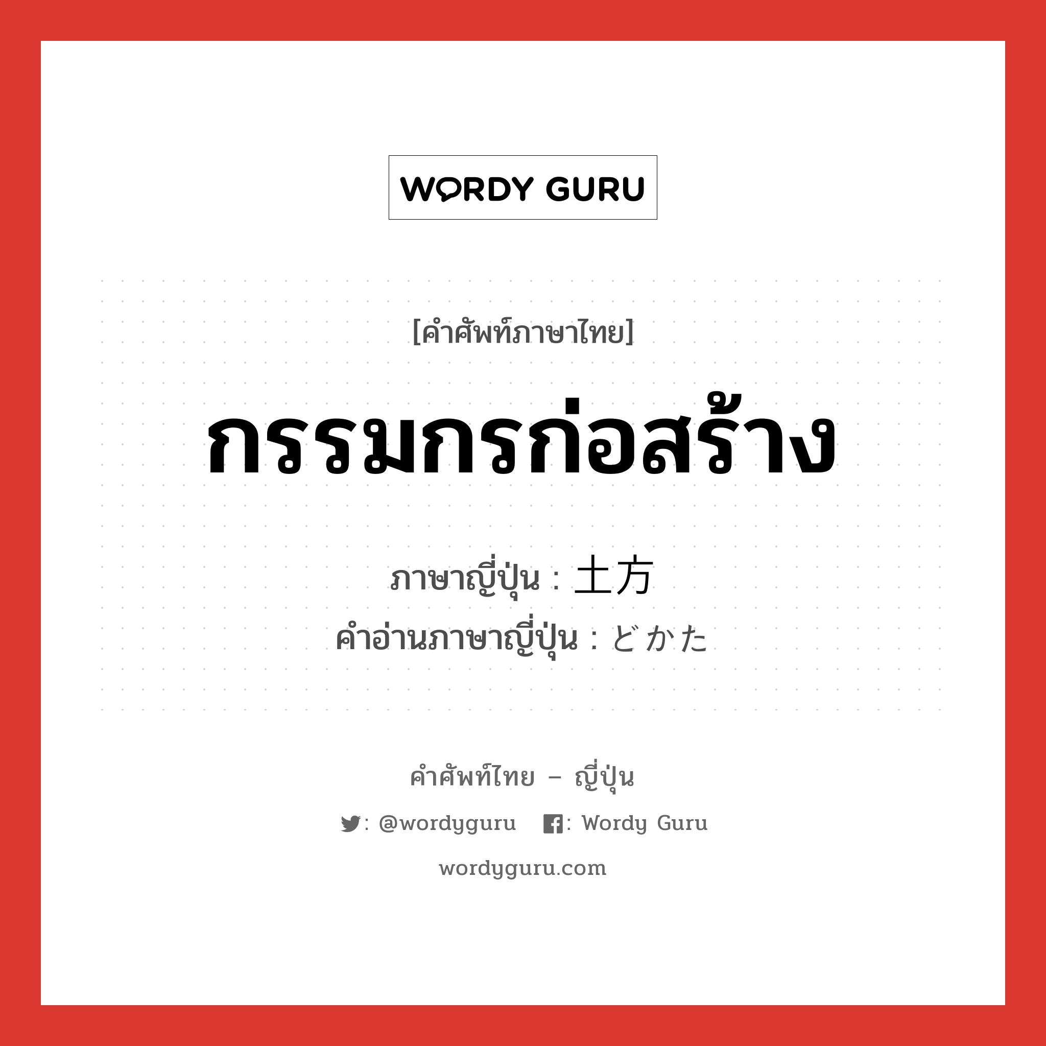 กรรมกรก่อสร้าง ภาษาญี่ปุ่นคืออะไร, คำศัพท์ภาษาไทย - ญี่ปุ่น กรรมกรก่อสร้าง ภาษาญี่ปุ่น 土方 คำอ่านภาษาญี่ปุ่น どかた หมวด n หมวด n