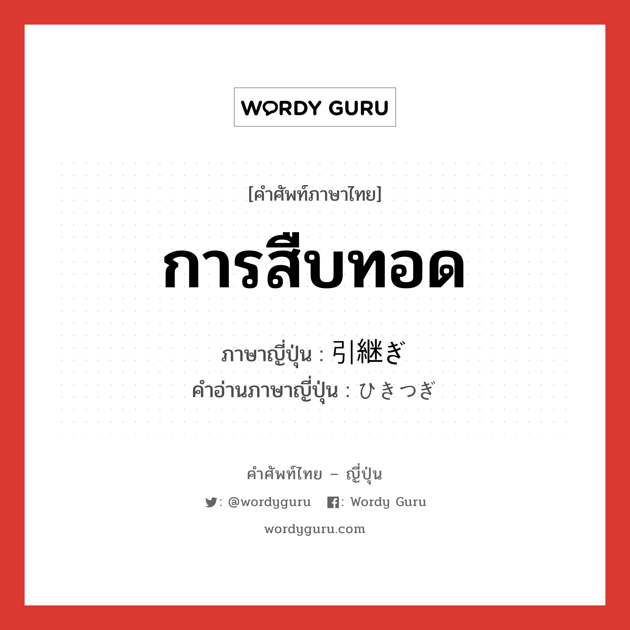 การสืบทอด ภาษาญี่ปุ่นคืออะไร, คำศัพท์ภาษาไทย - ญี่ปุ่น การสืบทอด ภาษาญี่ปุ่น 引継ぎ คำอ่านภาษาญี่ปุ่น ひきつぎ หมวด n หมวด n