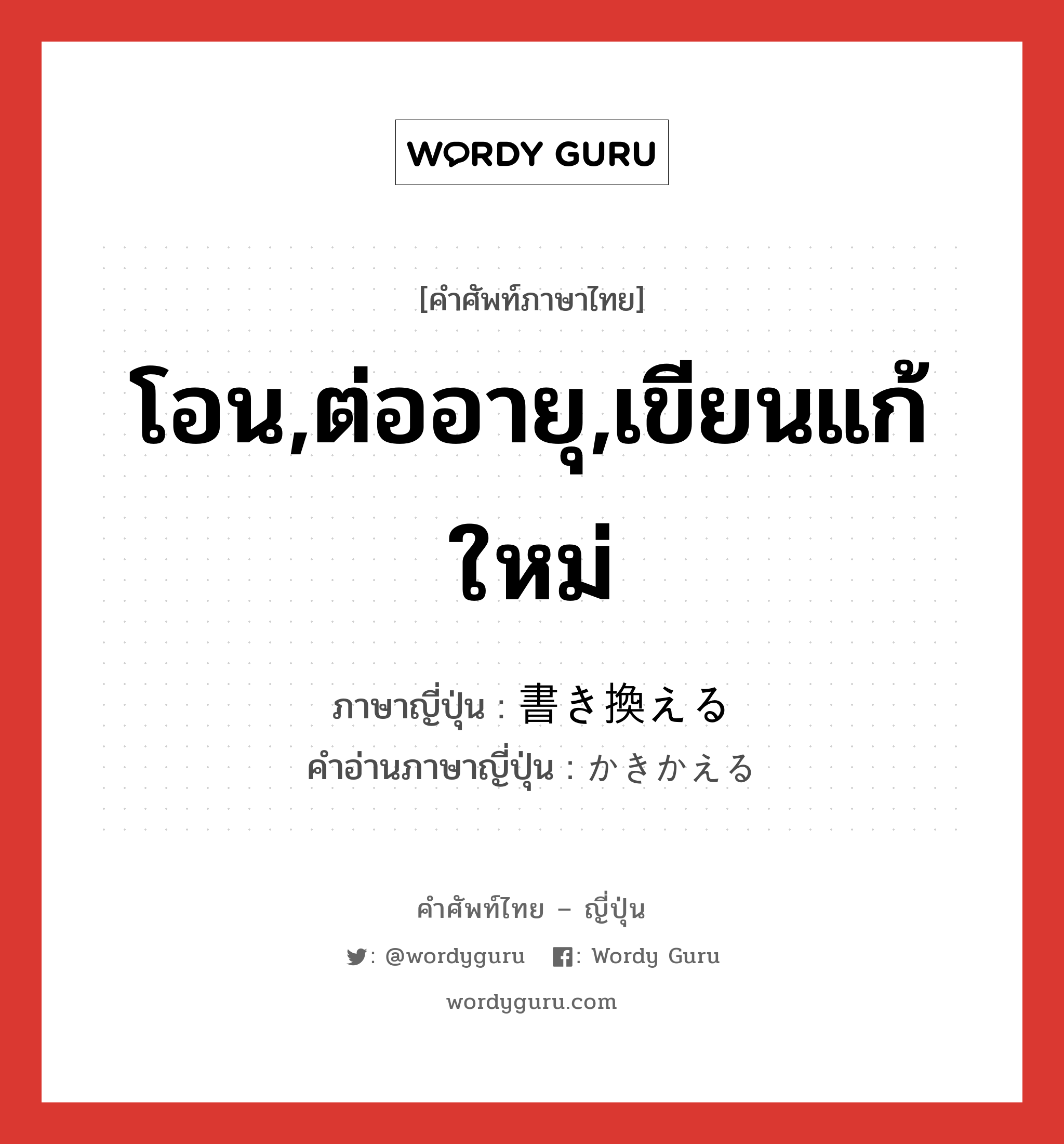 โอน,ต่ออายุ,เขียนแก้ใหม่ ภาษาญี่ปุ่นคืออะไร, คำศัพท์ภาษาไทย - ญี่ปุ่น โอน,ต่ออายุ,เขียนแก้ใหม่ ภาษาญี่ปุ่น 書き換える คำอ่านภาษาญี่ปุ่น かきかえる หมวด v1 หมวด v1