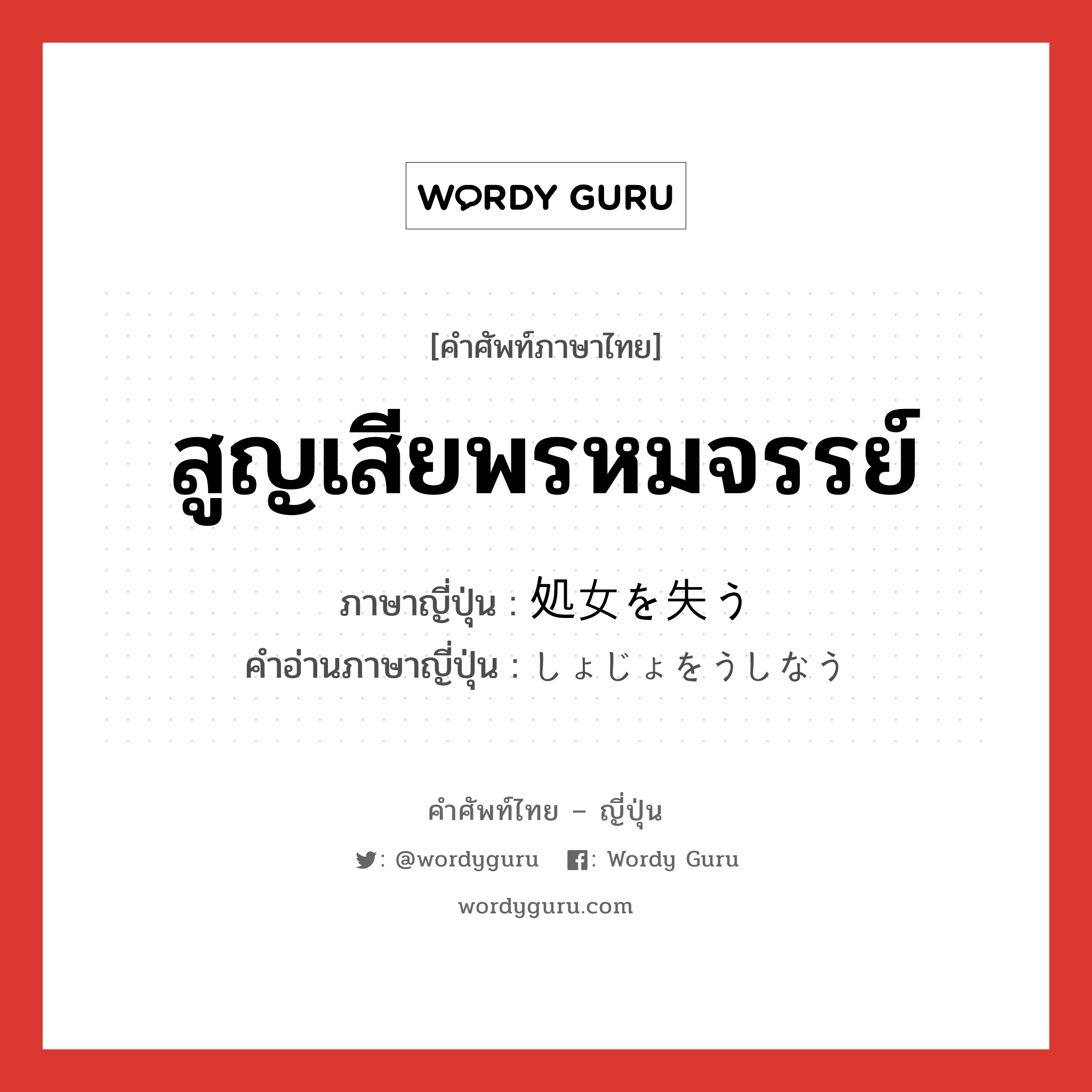 สูญเสียพรหมจรรย์ ภาษาญี่ปุ่นคืออะไร, คำศัพท์ภาษาไทย - ญี่ปุ่น สูญเสียพรหมจรรย์ ภาษาญี่ปุ่น 処女を失う คำอ่านภาษาญี่ปุ่น しょじょをうしなう หมวด v หมวด v