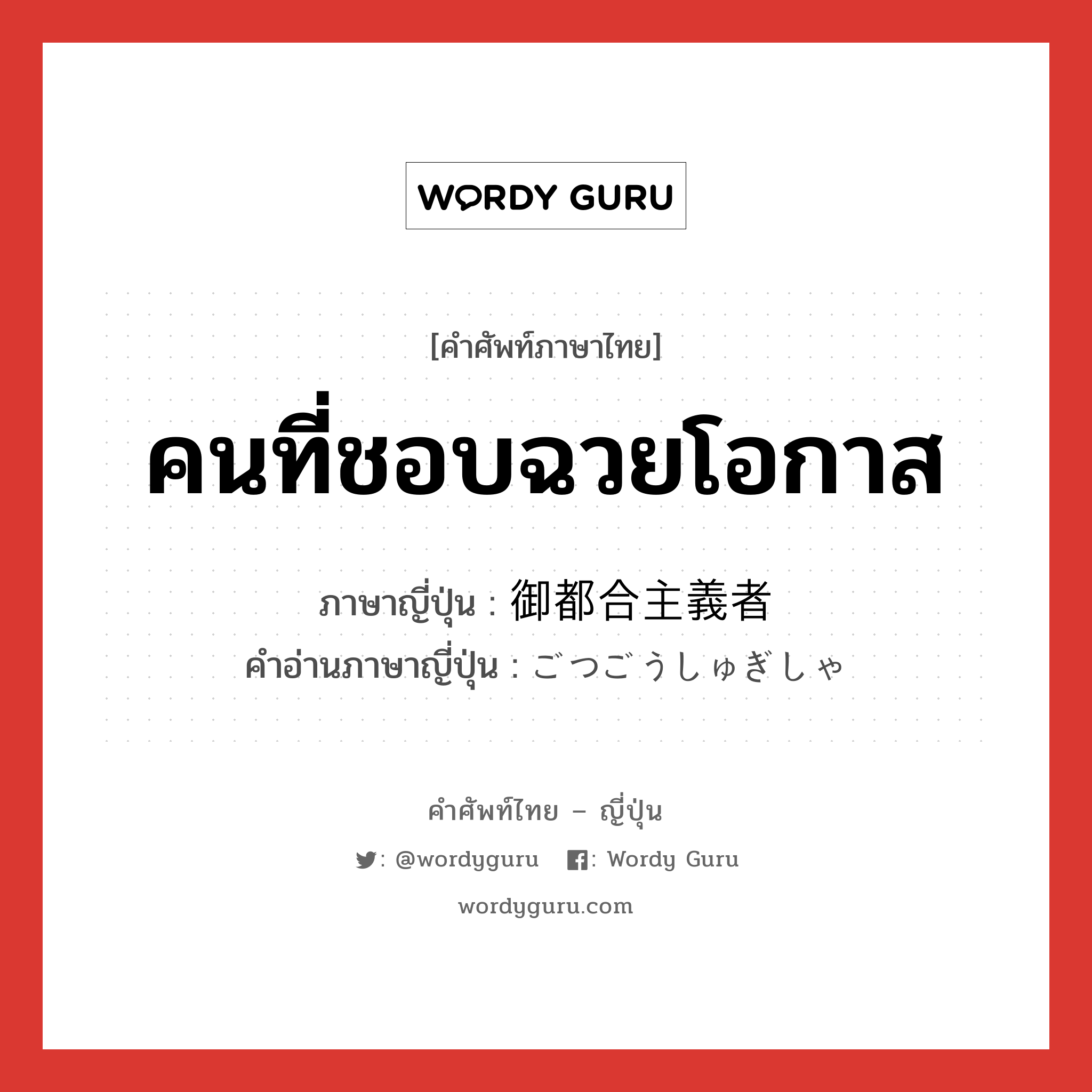 คนที่ชอบฉวยโอกาส ภาษาญี่ปุ่นคืออะไร, คำศัพท์ภาษาไทย - ญี่ปุ่น คนที่ชอบฉวยโอกาส ภาษาญี่ปุ่น 御都合主義者 คำอ่านภาษาญี่ปุ่น ごつごうしゅぎしゃ หมวด n หมวด n