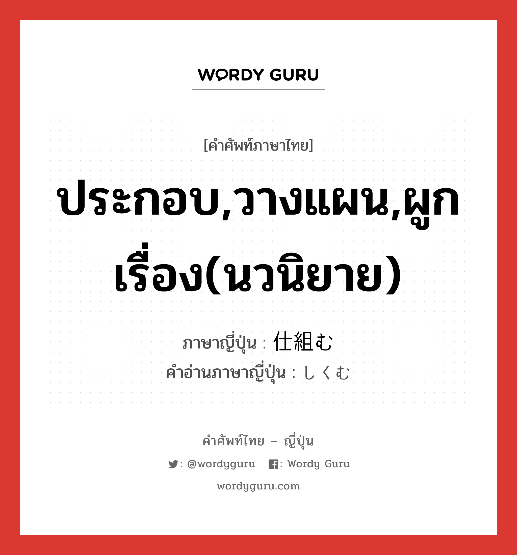 ประกอบ,วางแผน,ผูกเรื่อง(นวนิยาย) ภาษาญี่ปุ่นคืออะไร, คำศัพท์ภาษาไทย - ญี่ปุ่น ประกอบ,วางแผน,ผูกเรื่อง(นวนิยาย) ภาษาญี่ปุ่น 仕組む คำอ่านภาษาญี่ปุ่น しくむ หมวด v5u หมวด v5u