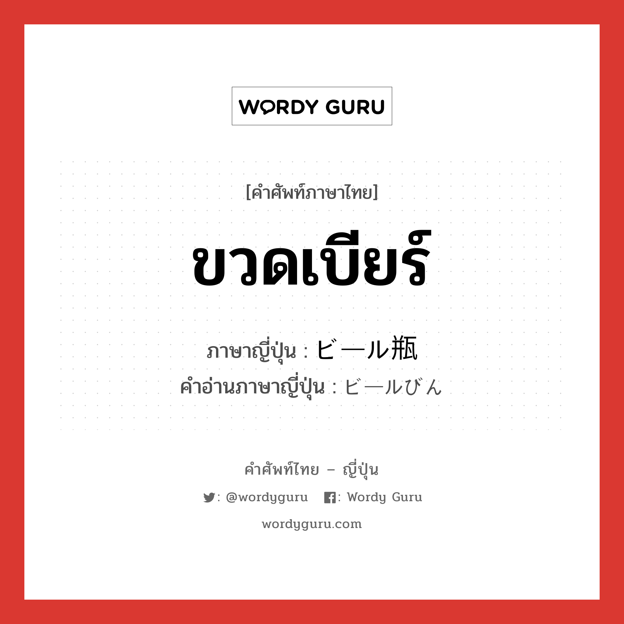 ขวดเบียร์ ภาษาญี่ปุ่นคืออะไร, คำศัพท์ภาษาไทย - ญี่ปุ่น ขวดเบียร์ ภาษาญี่ปุ่น ビール瓶 คำอ่านภาษาญี่ปุ่น ビールびん หมวด n หมวด n