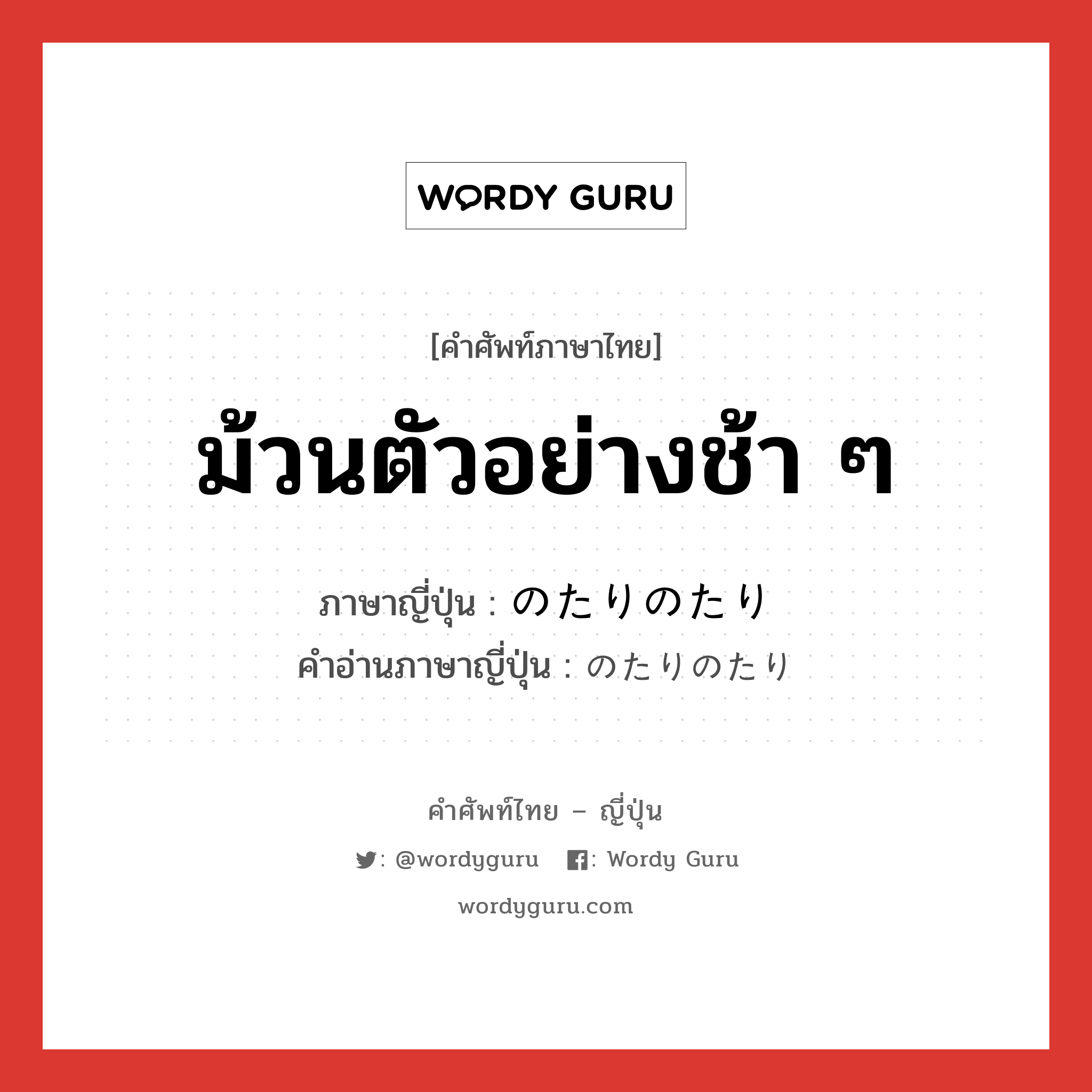 ม้วนตัวอย่างช้า ๆ ภาษาญี่ปุ่นคืออะไร, คำศัพท์ภาษาไทย - ญี่ปุ่น ม้วนตัวอย่างช้า ๆ ภาษาญี่ปุ่น のたりのたり คำอ่านภาษาญี่ปุ่น のたりのたり หมวด exp หมวด exp