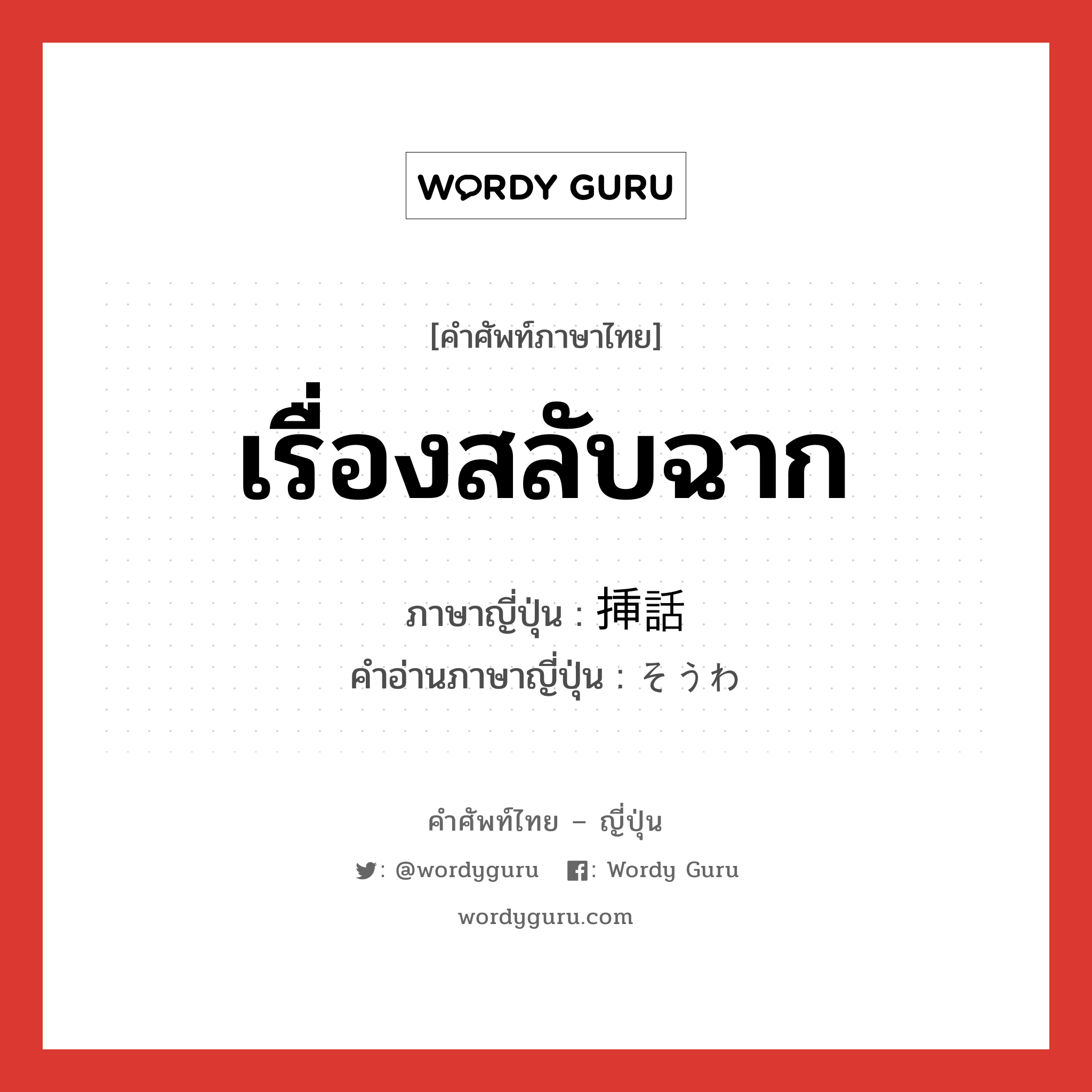 เรื่องสลับฉาก ภาษาญี่ปุ่นคืออะไร, คำศัพท์ภาษาไทย - ญี่ปุ่น เรื่องสลับฉาก ภาษาญี่ปุ่น 挿話 คำอ่านภาษาญี่ปุ่น そうわ หมวด n หมวด n