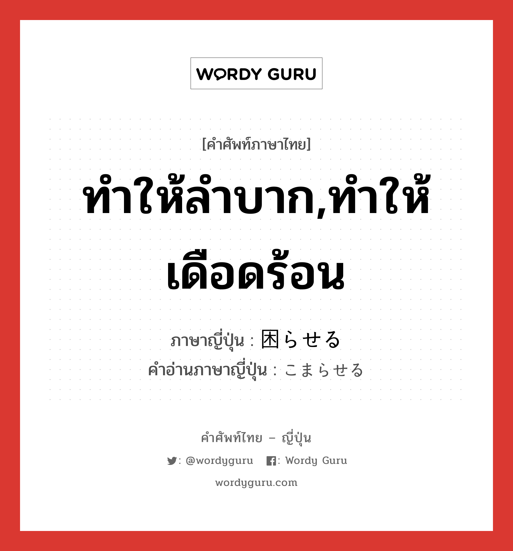 ทำให้ลำบาก,ทำให้เดือดร้อน ภาษาญี่ปุ่นคืออะไร, คำศัพท์ภาษาไทย - ญี่ปุ่น ทำให้ลำบาก,ทำให้เดือดร้อน ภาษาญี่ปุ่น 困らせる คำอ่านภาษาญี่ปุ่น こまらせる หมวด v1 หมวด v1