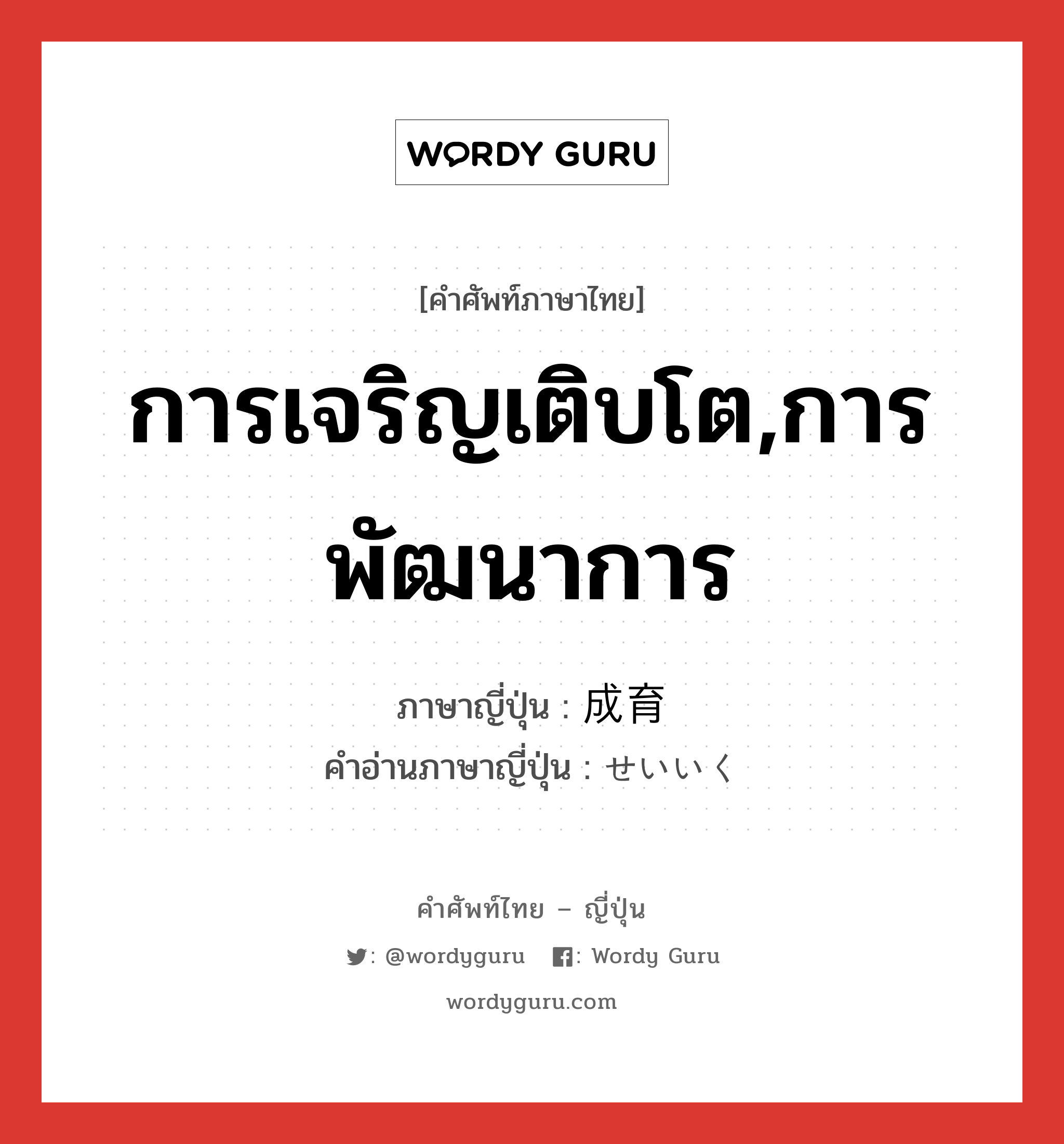 การเจริญเติบโต,การพัฒนาการ ภาษาญี่ปุ่นคืออะไร, คำศัพท์ภาษาไทย - ญี่ปุ่น การเจริญเติบโต,การพัฒนาการ ภาษาญี่ปุ่น 成育 คำอ่านภาษาญี่ปุ่น せいいく หมวด n หมวด n