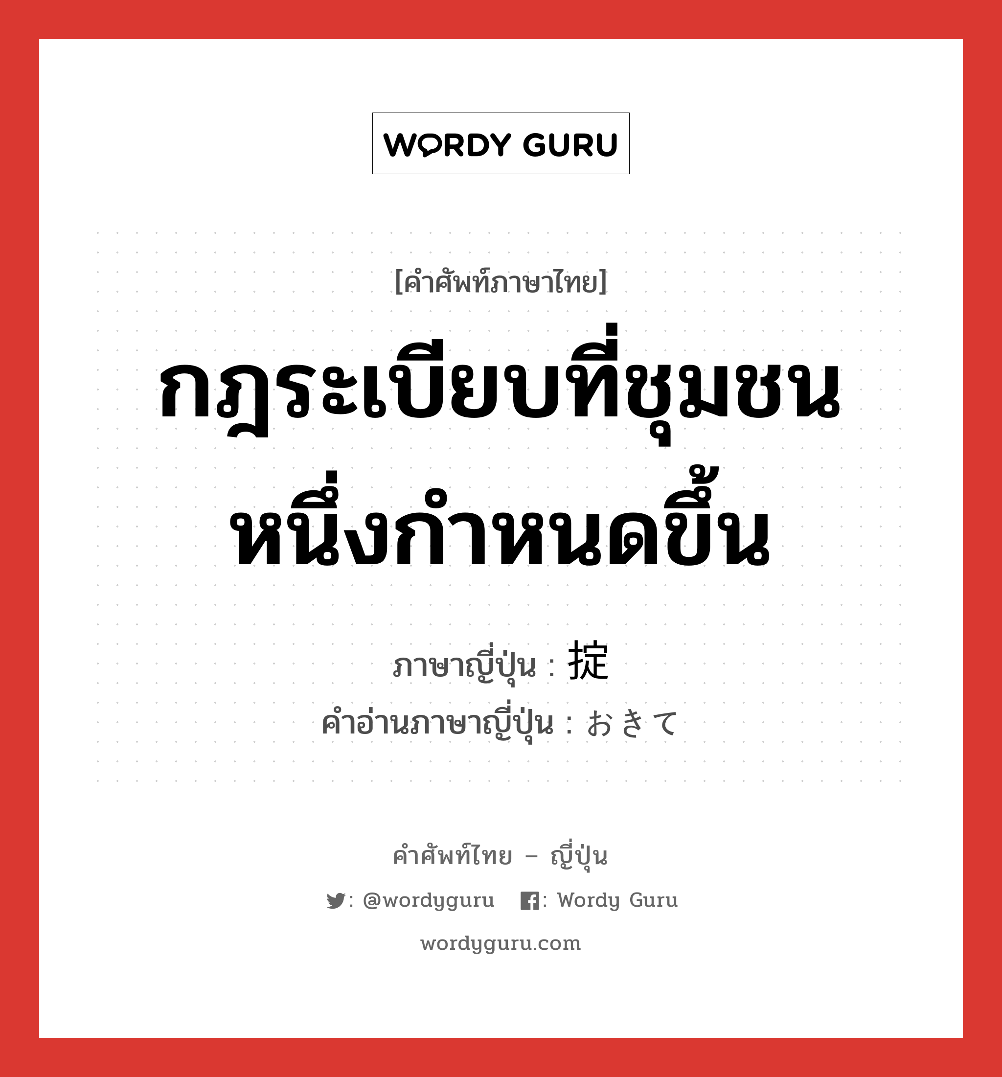 กฎระเบียบที่ชุมชนหนึ่งกำหนดขึ้น ภาษาญี่ปุ่นคืออะไร, คำศัพท์ภาษาไทย - ญี่ปุ่น กฎระเบียบที่ชุมชนหนึ่งกำหนดขึ้น ภาษาญี่ปุ่น 掟 คำอ่านภาษาญี่ปุ่น おきて หมวด n หมวด n