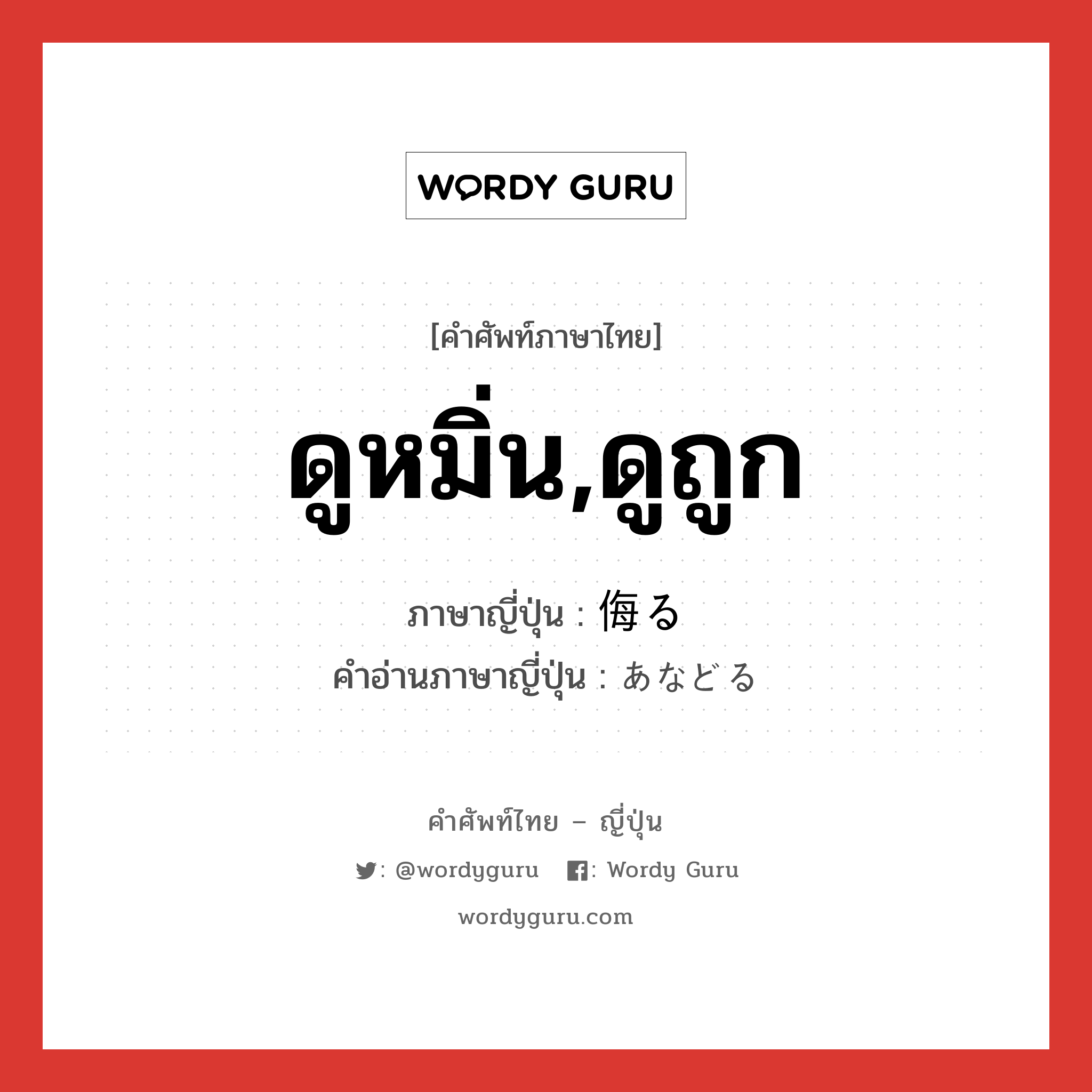 ดูหมิ่น,ดูถูก ภาษาญี่ปุ่นคืออะไร, คำศัพท์ภาษาไทย - ญี่ปุ่น ดูหมิ่น,ดูถูก ภาษาญี่ปุ่น 侮る คำอ่านภาษาญี่ปุ่น あなどる หมวด v5r หมวด v5r