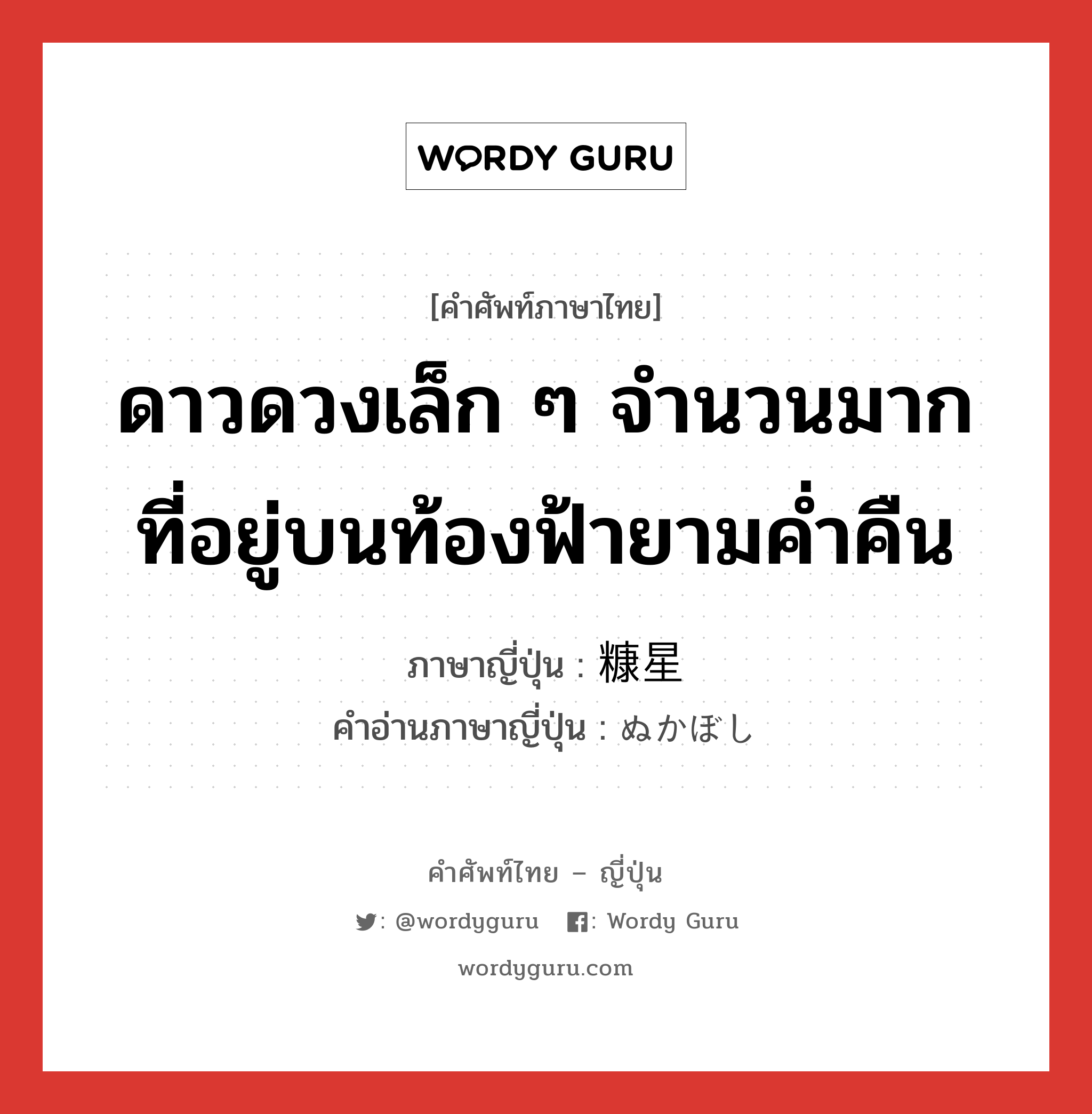 ดาวดวงเล็ก ๆ จำนวนมากที่อยู่บนท้องฟ้ายามค่ำคืน ภาษาญี่ปุ่นคืออะไร, คำศัพท์ภาษาไทย - ญี่ปุ่น ดาวดวงเล็ก ๆ จำนวนมากที่อยู่บนท้องฟ้ายามค่ำคืน ภาษาญี่ปุ่น 糠星 คำอ่านภาษาญี่ปุ่น ぬかぼし หมวด n หมวด n