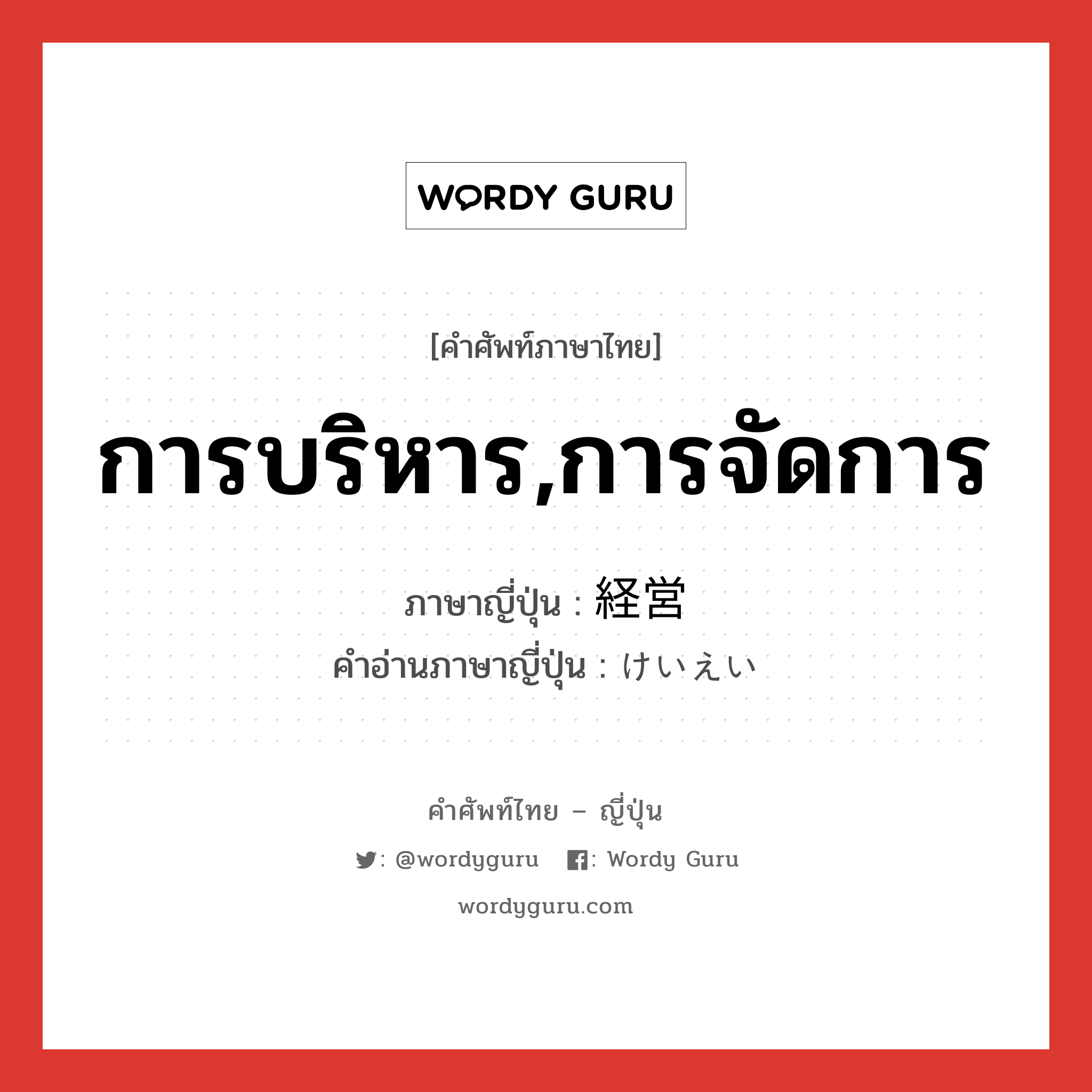 การบริหาร,การจัดการ ภาษาญี่ปุ่นคืออะไร, คำศัพท์ภาษาไทย - ญี่ปุ่น การบริหาร,การจัดการ ภาษาญี่ปุ่น 経営 คำอ่านภาษาญี่ปุ่น けいえい หมวด n หมวด n