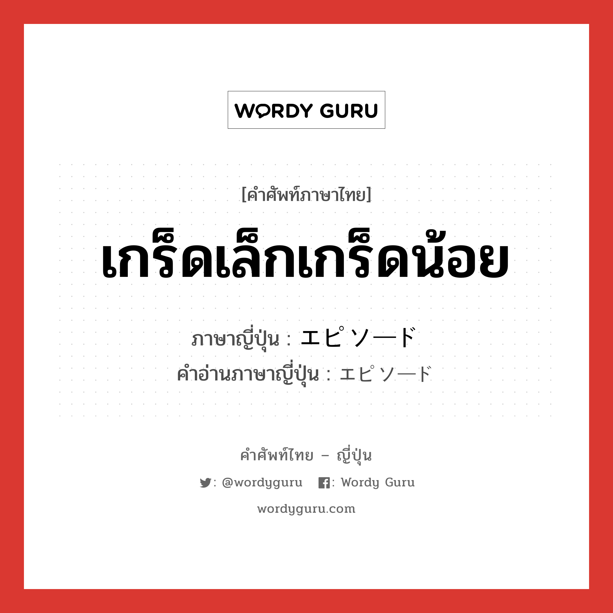 เกร็ดเล็กเกร็ดน้อย ภาษาญี่ปุ่นคืออะไร, คำศัพท์ภาษาไทย - ญี่ปุ่น เกร็ดเล็กเกร็ดน้อย ภาษาญี่ปุ่น エピソード คำอ่านภาษาญี่ปุ่น エピソード หมวด n หมวด n