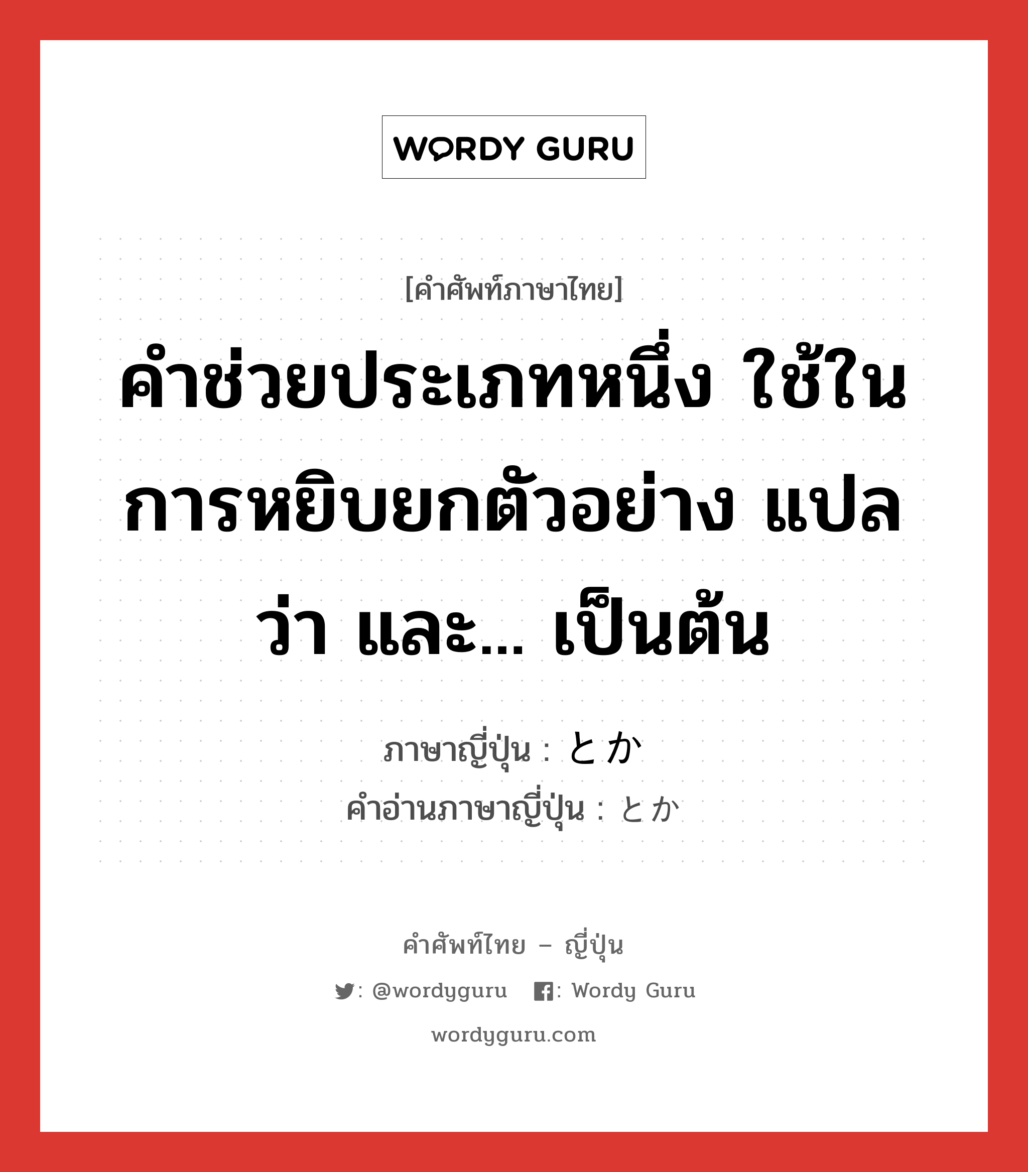 คำช่วยประเภทหนึ่ง ใช้ในการหยิบยกตัวอย่าง แปลว่า และ... เป็นต้น ภาษาญี่ปุ่นคืออะไร, คำศัพท์ภาษาไทย - ญี่ปุ่น คำช่วยประเภทหนึ่ง ใช้ในการหยิบยกตัวอย่าง แปลว่า และ... เป็นต้น ภาษาญี่ปุ่น とか คำอ่านภาษาญี่ปุ่น とか หมวด prt หมวด prt