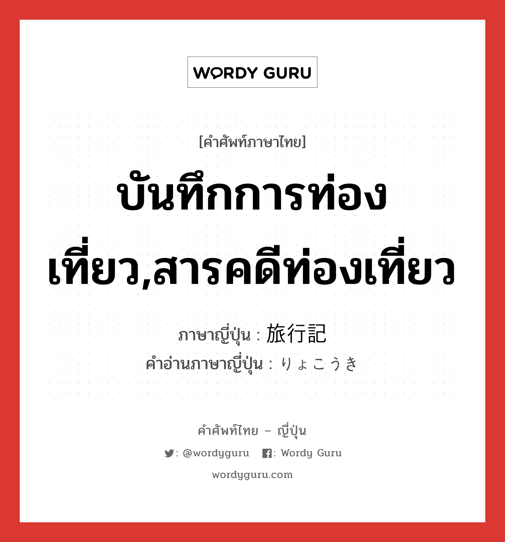 บันทึกการท่องเที่ยว,สารคดีท่องเที่ยว ภาษาญี่ปุ่นคืออะไร, คำศัพท์ภาษาไทย - ญี่ปุ่น บันทึกการท่องเที่ยว,สารคดีท่องเที่ยว ภาษาญี่ปุ่น 旅行記 คำอ่านภาษาญี่ปุ่น りょこうき หมวด n หมวด n