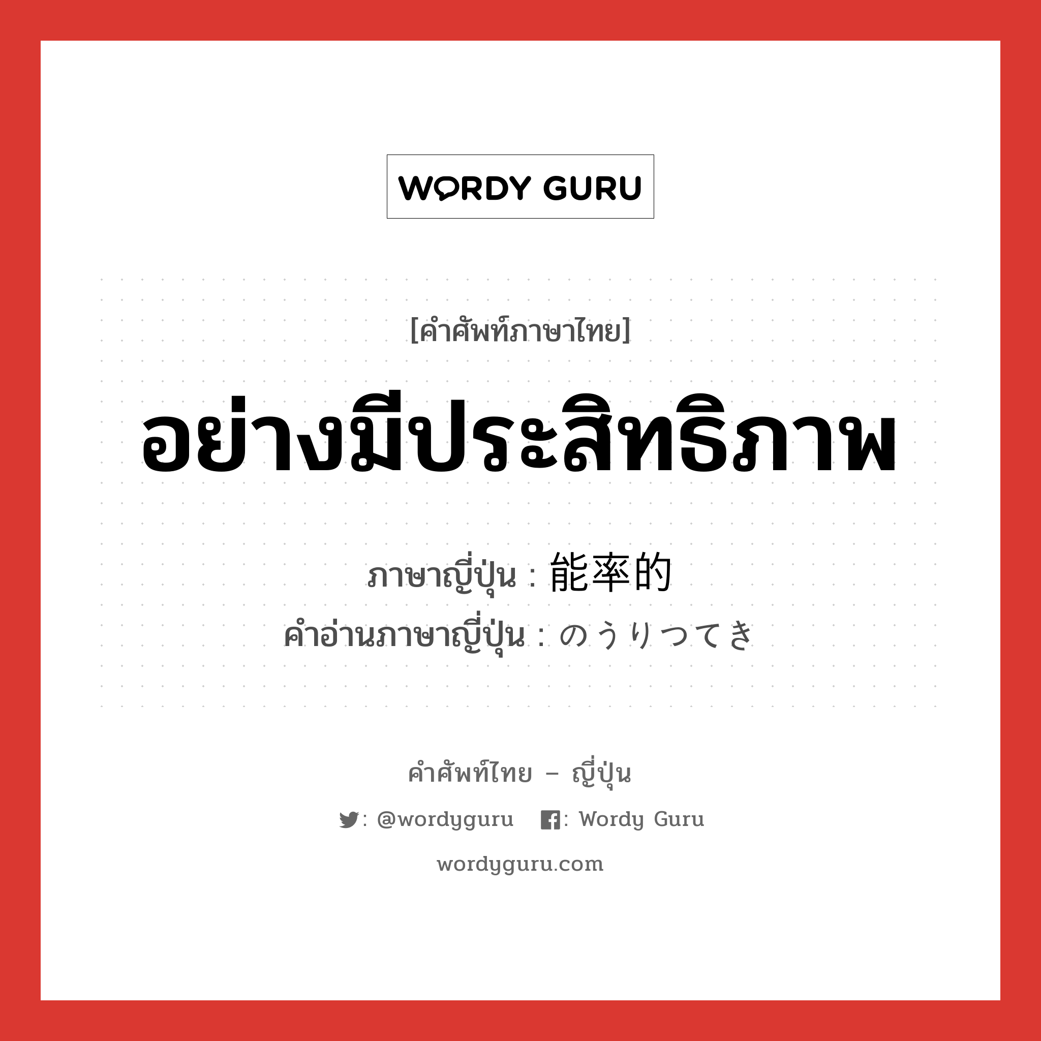 อย่างมีประสิทธิภาพ ภาษาญี่ปุ่นคืออะไร, คำศัพท์ภาษาไทย - ญี่ปุ่น อย่างมีประสิทธิภาพ ภาษาญี่ปุ่น 能率的 คำอ่านภาษาญี่ปุ่น のうりつてき หมวด adj-na หมวด adj-na