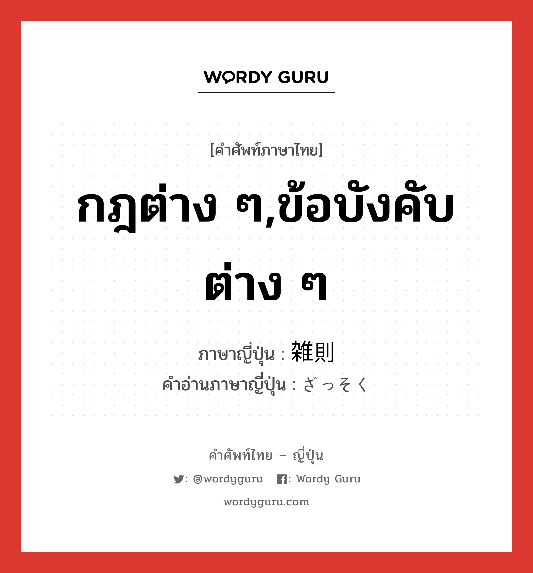 กฎต่าง ๆ,ข้อบังคับต่าง ๆ ภาษาญี่ปุ่นคืออะไร, คำศัพท์ภาษาไทย - ญี่ปุ่น กฎต่าง ๆ,ข้อบังคับต่าง ๆ ภาษาญี่ปุ่น 雑則 คำอ่านภาษาญี่ปุ่น ざっそく หมวด n หมวด n