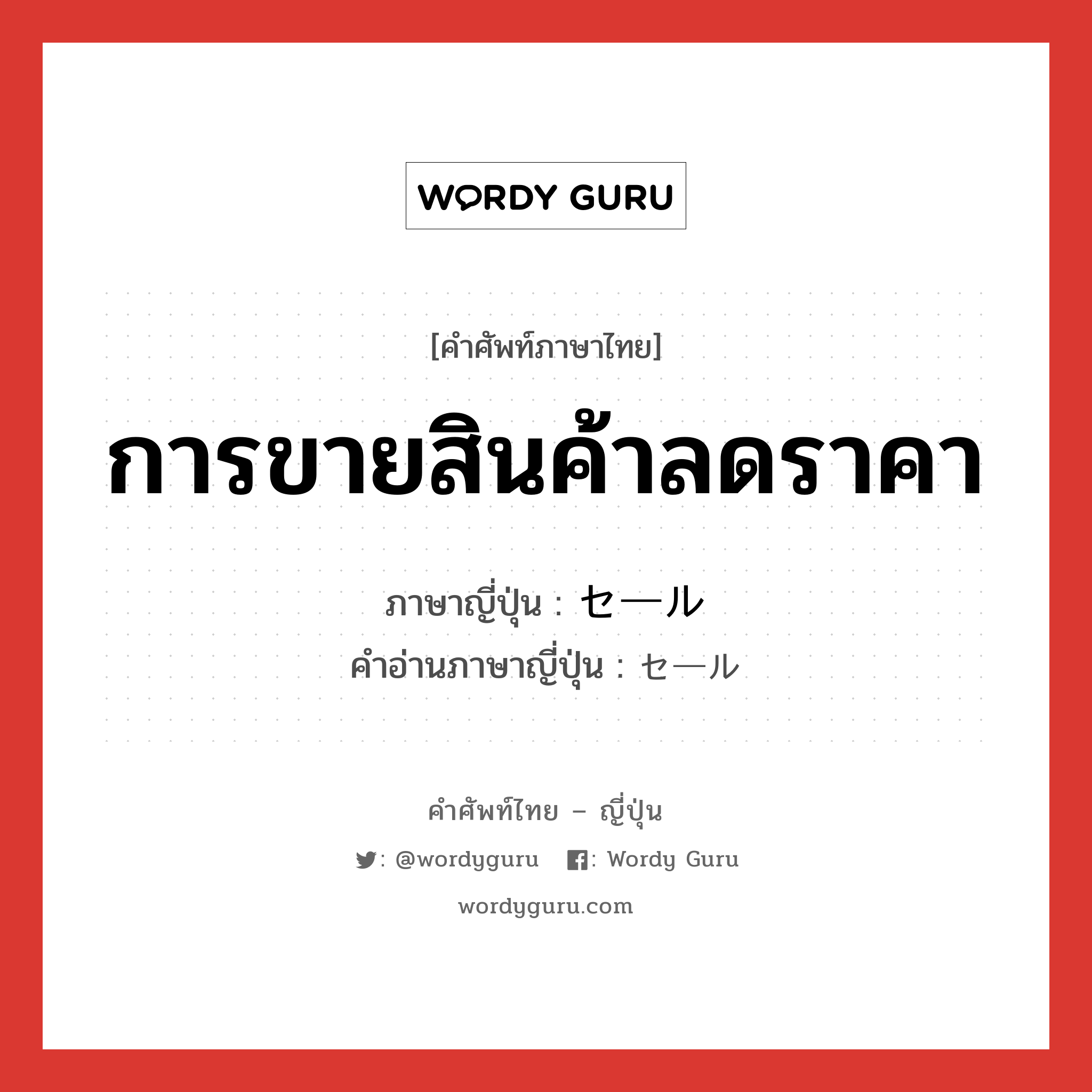 การขายสินค้าลดราคา ภาษาญี่ปุ่นคืออะไร, คำศัพท์ภาษาไทย - ญี่ปุ่น การขายสินค้าลดราคา ภาษาญี่ปุ่น セール คำอ่านภาษาญี่ปุ่น セール หมวด n หมวด n